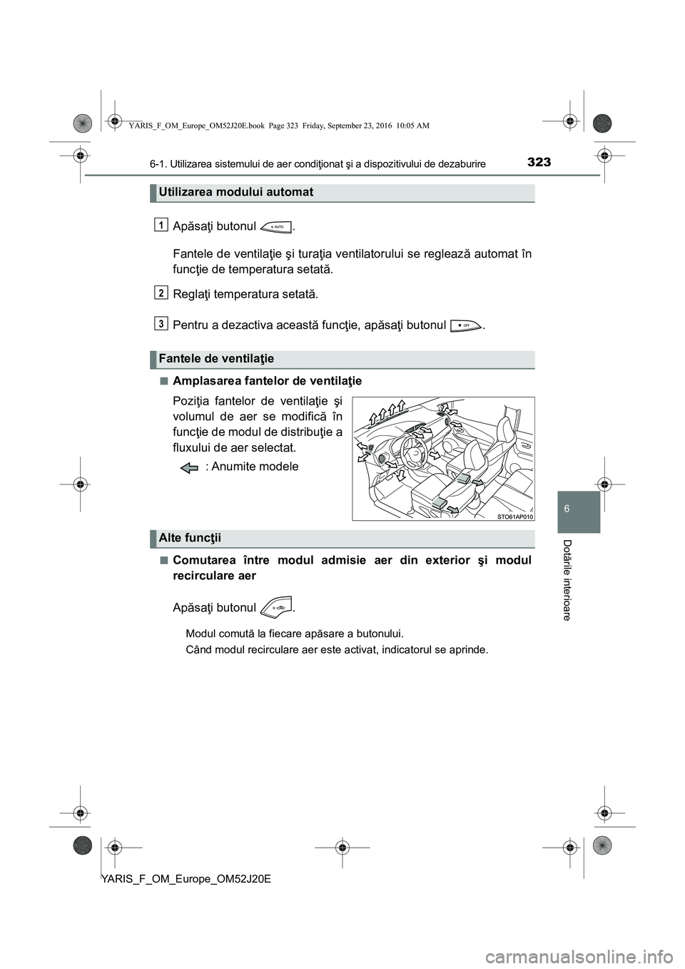 TOYOTA YARIS 2016 Manual de utilizare (in Romanian) 3236-1. Utilizarea sistemului de aer condiţionat şi a dispozitivului de dezaburire
6
Dotările interioare
YARIS_F_OM_Europe_OM52J20E
Apăsaţi butonul .
Fantele de ventilaţie şi turaţia ventilat TOYOTA YARIS 2016 Manual de utilizare (in Romanian) 3236-1. Utilizarea sistemului de aer condiţionat şi a dispozitivului de dezaburire
6
Dotările interioare
YARIS_F_OM_Europe_OM52J20E
Apăsaţi butonul .
Fantele de ventilaţie şi turaţia ventilat