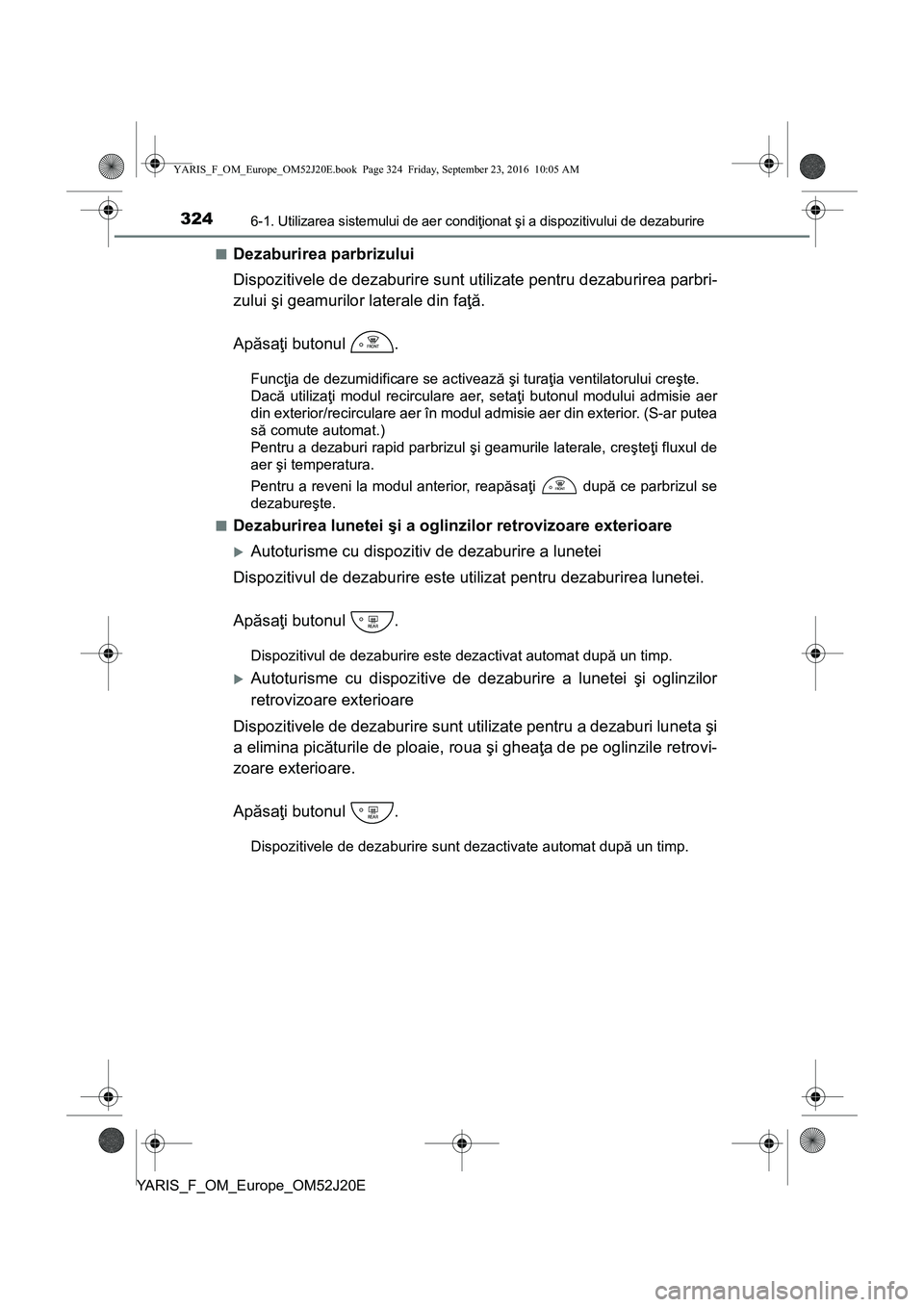 TOYOTA YARIS 2016 Manual de utilizare (in Romanian) 3246-1. Utilizarea sistemului de aer condiţionat şi a dispozitivului de dezaburire
YARIS_F_OM_Europe_OM52J20E■
Dezaburirea parbrizului
Dispozitivele de dezaburire sunt utilizate pentru dezaburirea TOYOTA YARIS 2016 Manual de utilizare (in Romanian) 3246-1. Utilizarea sistemului de aer condiţionat şi a dispozitivului de dezaburire
YARIS_F_OM_Europe_OM52J20E■
Dezaburirea parbrizului
Dispozitivele de dezaburire sunt utilizate pentru dezaburirea
