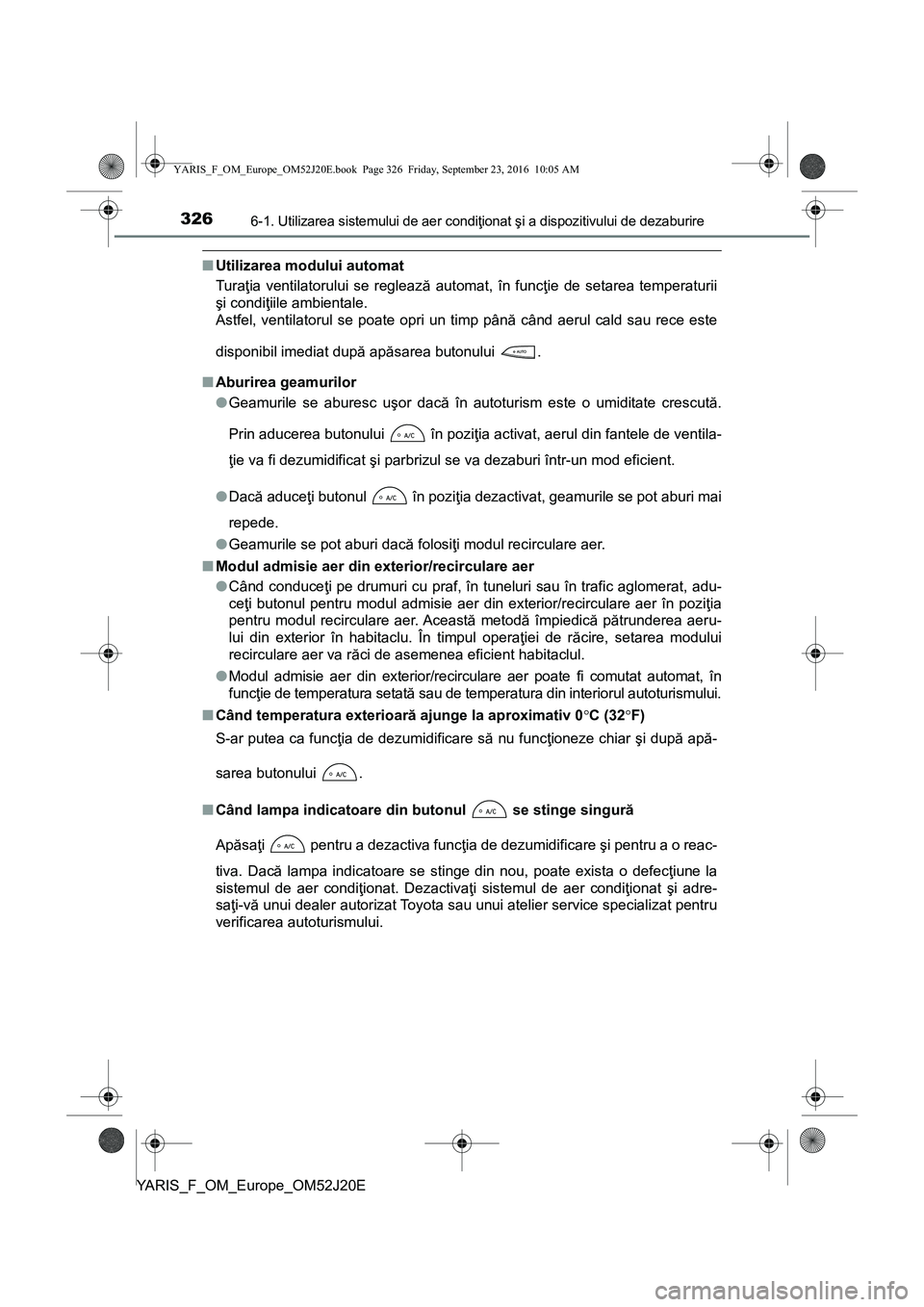 TOYOTA YARIS 2016 Manual de utilizare (in Romanian) 3266-1. Utilizarea sistemului de aer condiţionat şi a dispozitivului de dezaburire
YARIS_F_OM_Europe_OM52J20E
■Utilizarea modului automat
Turaţia ventilatorului se reglează automat, în funcţie TOYOTA YARIS 2016 Manual de utilizare (in Romanian) 3266-1. Utilizarea sistemului de aer condiţionat şi a dispozitivului de dezaburire
YARIS_F_OM_Europe_OM52J20E
■Utilizarea modului automat
Turaţia ventilatorului se reglează automat, în funcţie