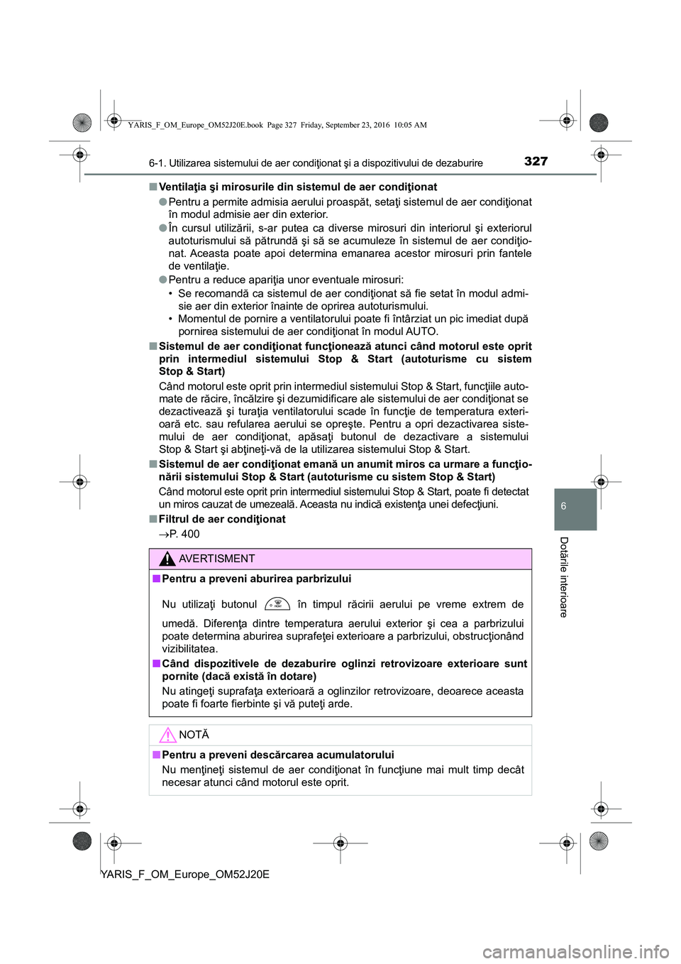 TOYOTA YARIS 2016 Manual de utilizare (in Romanian) 3276-1. Utilizarea sistemului de aer condiţionat şi a dispozitivului de dezaburire
6
Dotările interioare
YARIS_F_OM_Europe_OM52J20E■Ventilaţia şi mirosurile din sistemul de aer condiţionat
● TOYOTA YARIS 2016 Manual de utilizare (in Romanian) 3276-1. Utilizarea sistemului de aer condiţionat şi a dispozitivului de dezaburire
6
Dotările interioare
YARIS_F_OM_Europe_OM52J20E■Ventilaţia şi mirosurile din sistemul de aer condiţionat
●