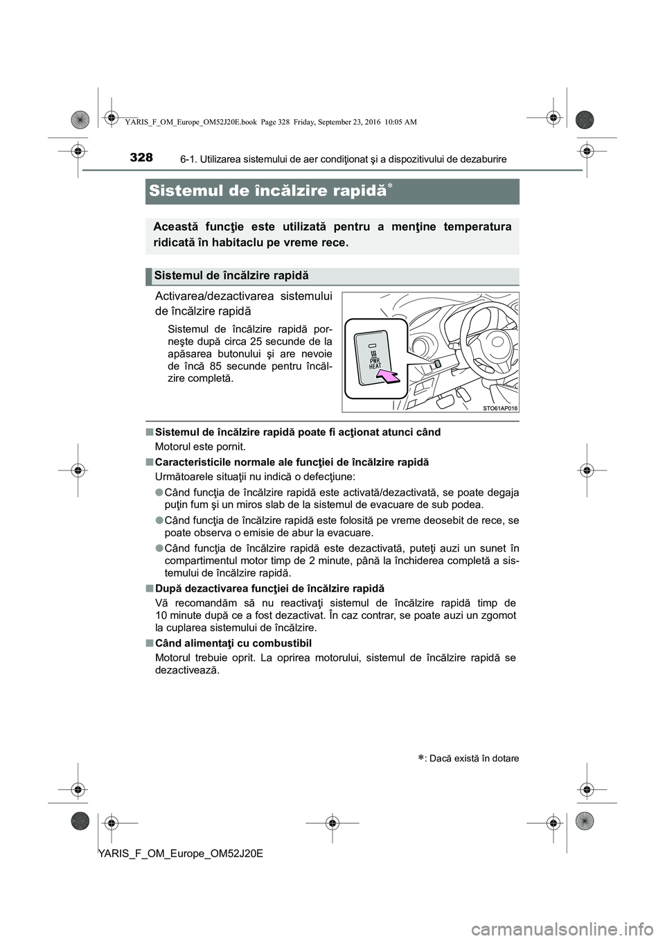 TOYOTA YARIS 2016 Manual de utilizare (in Romanian) 3286-1. Utilizarea sistemului de aer condiţionat şi a dispozitivului de dezaburire
YARIS_F_OM_Europe_OM52J20E
Sistemul de încălzire rapidă
Activarea/dezactivarea sistemului
de încălzire rapi TOYOTA YARIS 2016 Manual de utilizare (in Romanian) 3286-1. Utilizarea sistemului de aer condiţionat şi a dispozitivului de dezaburire
YARIS_F_OM_Europe_OM52J20E
Sistemul de încălzire rapidă
Activarea/dezactivarea sistemului
de încălzire rapi