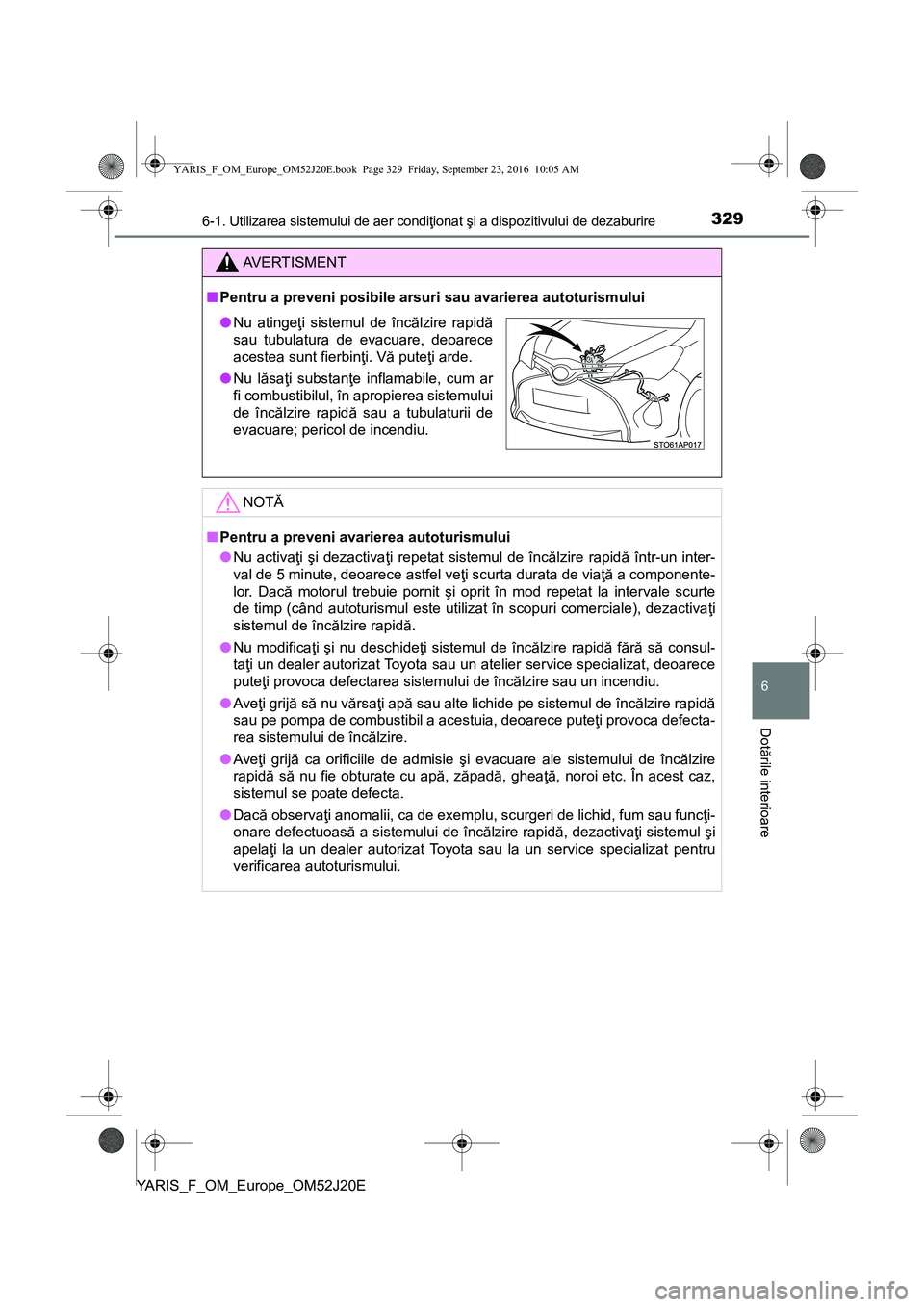 TOYOTA YARIS 2016 Manual de utilizare (in Romanian) 3296-1. Utilizarea sistemului de aer condiţionat şi a dispozitivului de dezaburire
6
Dotările interioare
YARIS_F_OM_Europe_OM52J20E
AVERTISMENT
■Pentru a preveni posibile arsuri sau avarierea aut TOYOTA YARIS 2016 Manual de utilizare (in Romanian) 3296-1. Utilizarea sistemului de aer condiţionat şi a dispozitivului de dezaburire
6
Dotările interioare
YARIS_F_OM_Europe_OM52J20E
AVERTISMENT
■Pentru a preveni posibile arsuri sau avarierea aut