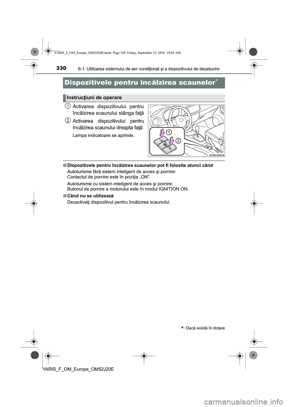 TOYOTA YARIS 2016 Manual de utilizare (in Romanian) 3306-1. Utilizarea sistemului de aer condiţionat şi a dispozitivului de dezaburire
YARIS_F_OM_Europe_OM52J20E
Dispozitivele pentru încălzirea scaunelor
Activarea dispozitivului pentru
încălzi TOYOTA YARIS 2016 Manual de utilizare (in Romanian) 3306-1. Utilizarea sistemului de aer condiţionat şi a dispozitivului de dezaburire
YARIS_F_OM_Europe_OM52J20E
Dispozitivele pentru încălzirea scaunelor
Activarea dispozitivului pentru
încălzi