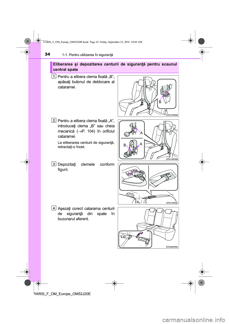 TOYOTA YARIS 2016 Manual de utilizare (in Romanian) 341-1. Pentru utilizarea în siguranţă
YARIS_F_OM_Europe_OM52J20E
Pentru a elibera clema fixată „B”,
apăsaţi butonul de deblocare al
cataramei.
Pentru a elibera clema fixată „A”,
introdu TOYOTA YARIS 2016 Manual de utilizare (in Romanian) 341-1. Pentru utilizarea în siguranţă
YARIS_F_OM_Europe_OM52J20E
Pentru a elibera clema fixată „B”,
apăsaţi butonul de deblocare al
cataramei.
Pentru a elibera clema fixată „A”,
introdu