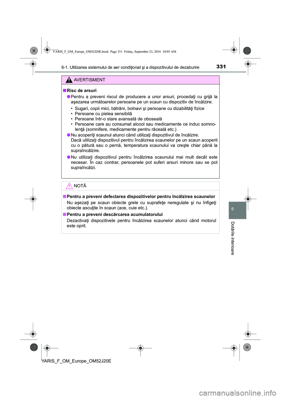 TOYOTA YARIS 2016 Manual de utilizare (in Romanian) 3316-1. Utilizarea sistemului de aer condiţionat şi a dispozitivului de dezaburire
6
Dotările interioare
YARIS_F_OM_Europe_OM52J20E
AVERTISMENT
■Risc de arsuri
●Pentru a preveni riscul de produ TOYOTA YARIS 2016 Manual de utilizare (in Romanian) 3316-1. Utilizarea sistemului de aer condiţionat şi a dispozitivului de dezaburire
6
Dotările interioare
YARIS_F_OM_Europe_OM52J20E
AVERTISMENT
■Risc de arsuri
●Pentru a preveni riscul de produ