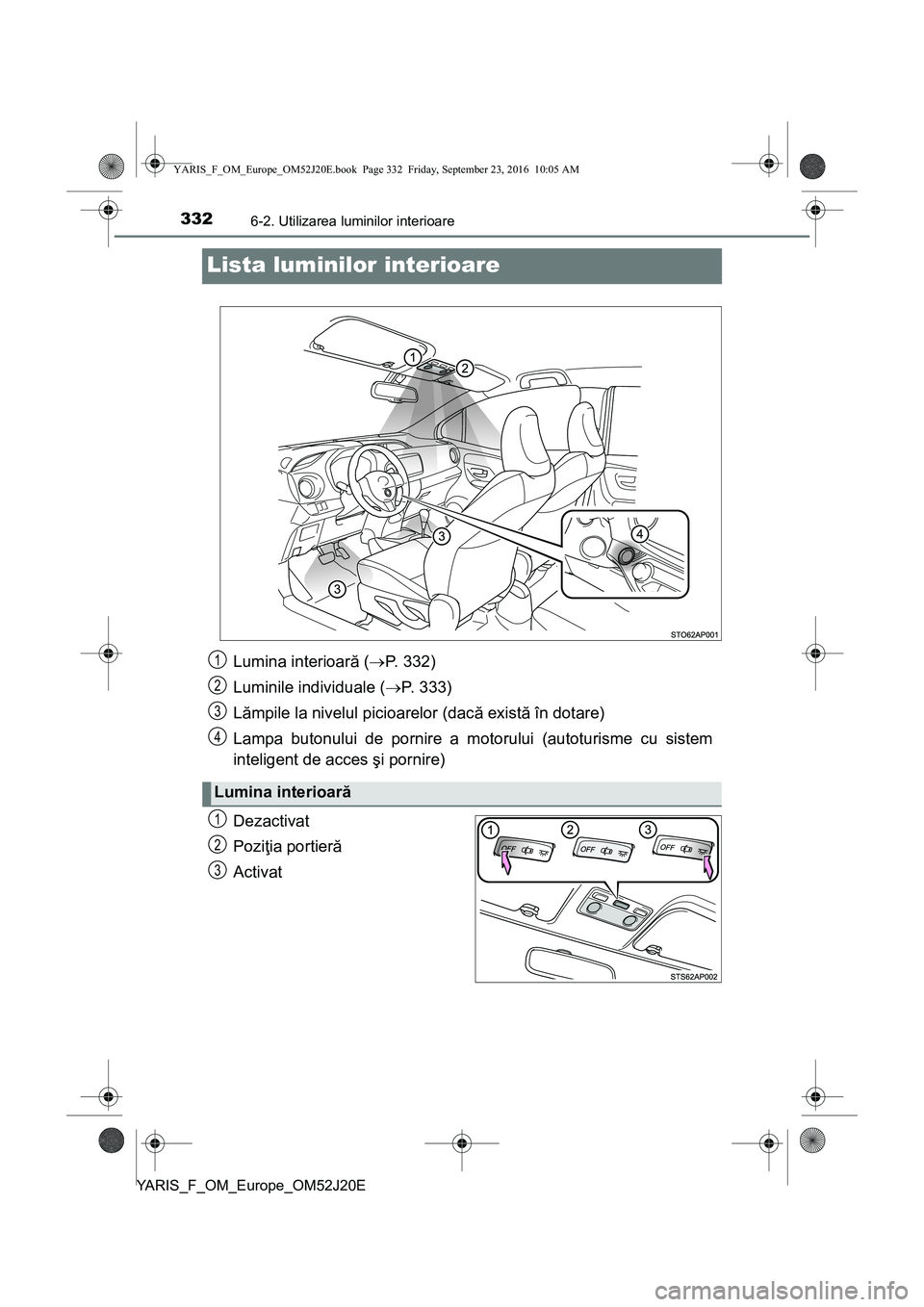 TOYOTA YARIS 2016 Manual de utilizare (in Romanian) 3326-2. Utilizarea luminilor interioare
YARIS_F_OM_Europe_OM52J20E
Lista luminilor interioare
Dezactivat
Poziţia portieră
Activat
Lumina interioară (P. 332)
Luminile individuale (P. 333)
Lăm TOYOTA YARIS 2016 Manual de utilizare (in Romanian) 3326-2. Utilizarea luminilor interioare
YARIS_F_OM_Europe_OM52J20E
Lista luminilor interioare
Dezactivat
Poziţia portieră
Activat
Lumina interioară (P. 332)
Luminile individuale (P. 333)
Lăm