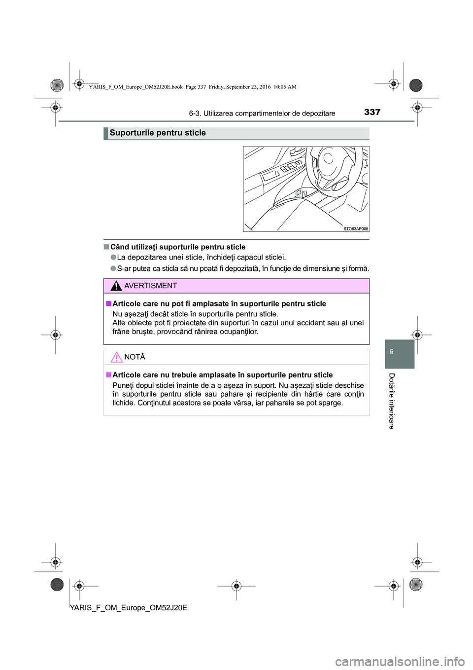 TOYOTA YARIS 2016 Manual de utilizare (in Romanian) 3376-3. Utilizarea compartimentelor de depozitare
6
Dotările interioare
YARIS_F_OM_Europe_OM52J20E
■Când utilizaţi suporturile pentru sticle
●La depozitarea unei sticle, închideţi capacul sti TOYOTA YARIS 2016 Manual de utilizare (in Romanian) 3376-3. Utilizarea compartimentelor de depozitare
6
Dotările interioare
YARIS_F_OM_Europe_OM52J20E
■Când utilizaţi suporturile pentru sticle
●La depozitarea unei sticle, închideţi capacul sti
