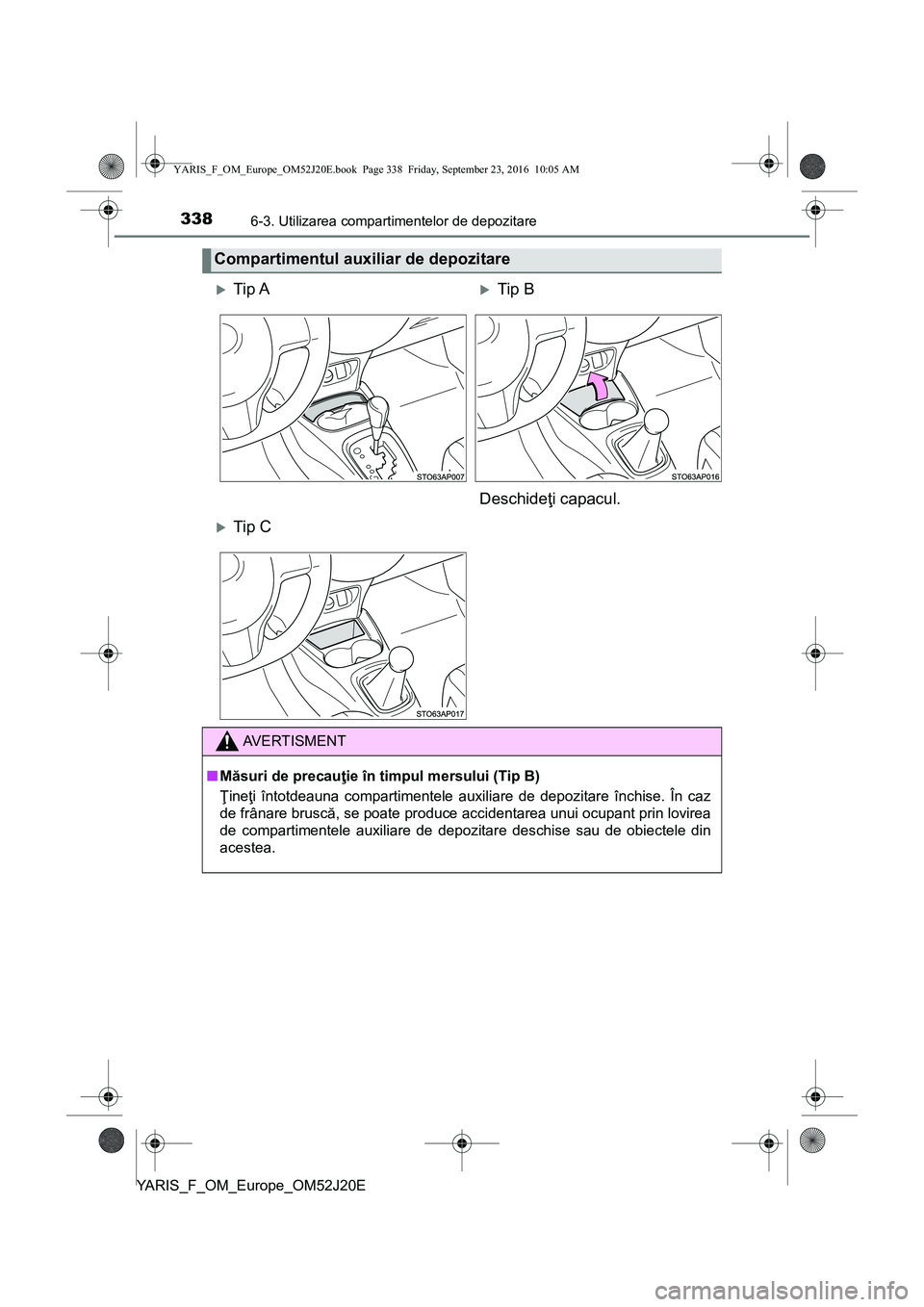 TOYOTA YARIS 2016 Manual de utilizare (in Romanian) 3386-3. Utilizarea compartimentelor de depozitare
YARIS_F_OM_Europe_OM52J20E
Compartimentul auxiliar de depozitare
Tip ATip B
Deschideţi capacul.
Tip C
AVERTISMENT
■Măsuri de precauţie TOYOTA YARIS 2016 Manual de utilizare (in Romanian) 3386-3. Utilizarea compartimentelor de depozitare
YARIS_F_OM_Europe_OM52J20E
Compartimentul auxiliar de depozitare
Tip ATip B
Deschideţi capacul.
Tip C
AVERTISMENT
■Măsuri de precauţie