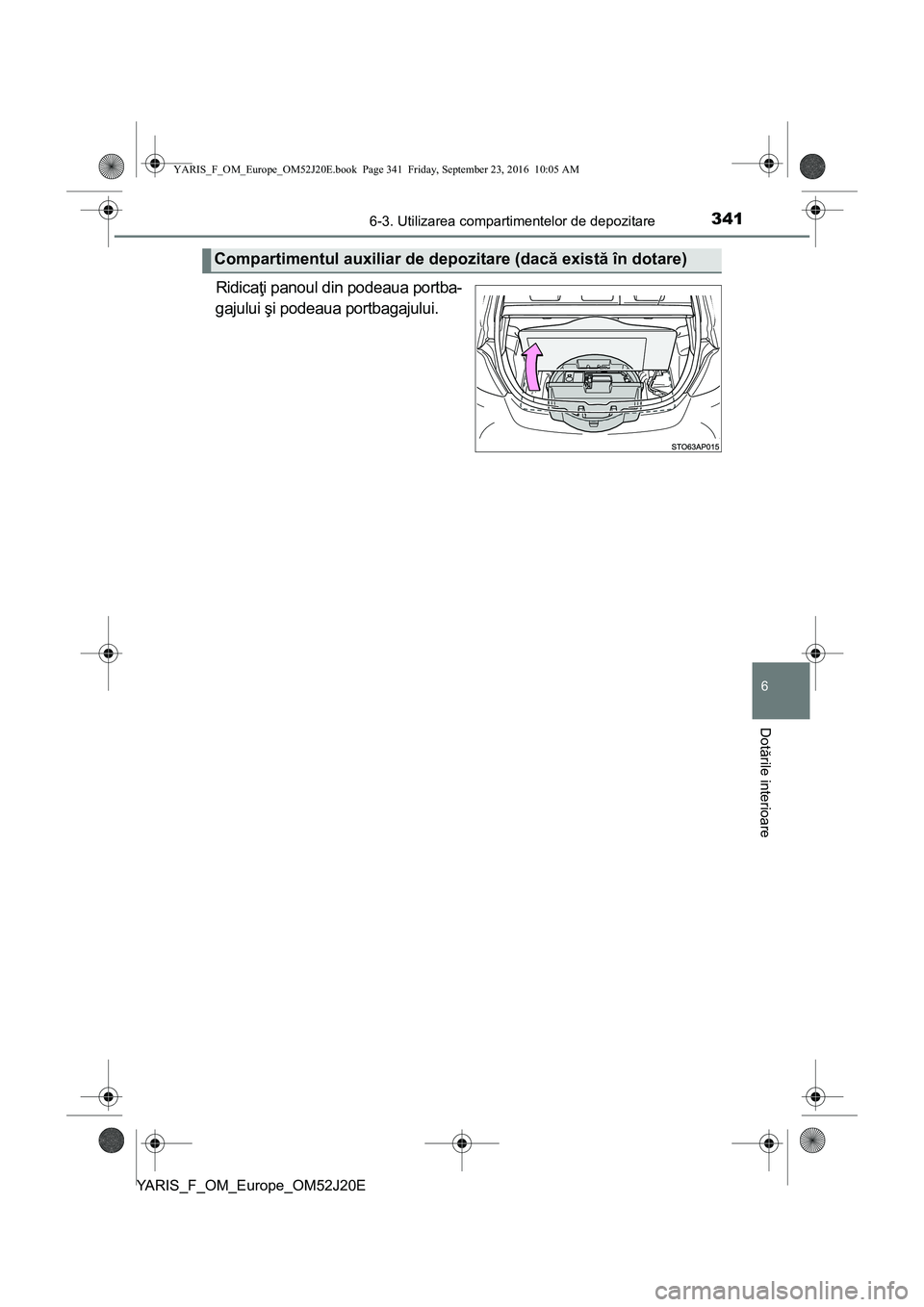 TOYOTA YARIS 2016 Manual de utilizare (in Romanian) 3416-3. Utilizarea compartimentelor de depozitare
6
Dotările interioare
YARIS_F_OM_Europe_OM52J20E
Ridicaţi panoul din podeaua portba-
gajului şi podeaua portbagajului.
Compartimentul auxiliar de d TOYOTA YARIS 2016 Manual de utilizare (in Romanian) 3416-3. Utilizarea compartimentelor de depozitare
6
Dotările interioare
YARIS_F_OM_Europe_OM52J20E
Ridicaţi panoul din podeaua portba-
gajului şi podeaua portbagajului.
Compartimentul auxiliar de d