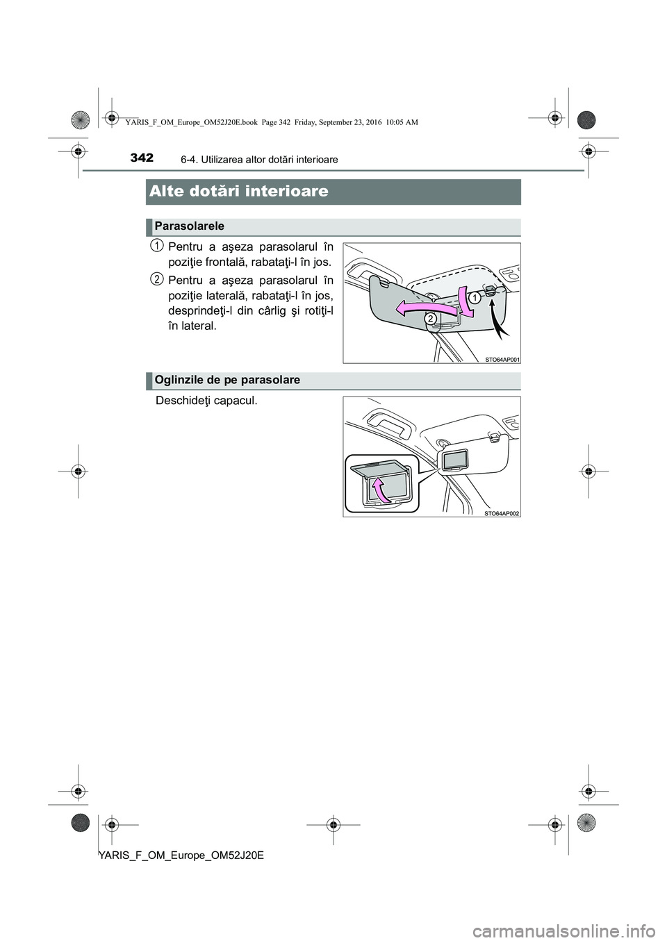 TOYOTA YARIS 2016 Manual de utilizare (in Romanian) 3426-4. Utilizarea altor dotări interioare
YARIS_F_OM_Europe_OM52J20E
Alte dotări interioare
Pentru a aşeza parasolarul în
poziţie frontală, rabataţi-l în jos.
Pentru a aşeza parasolarul în
TOYOTA YARIS 2016 Manual de utilizare (in Romanian) 3426-4. Utilizarea altor dotări interioare
YARIS_F_OM_Europe_OM52J20E
Alte dotări interioare
Pentru a aşeza parasolarul în
poziţie frontală, rabataţi-l în jos.
Pentru a aşeza parasolarul în