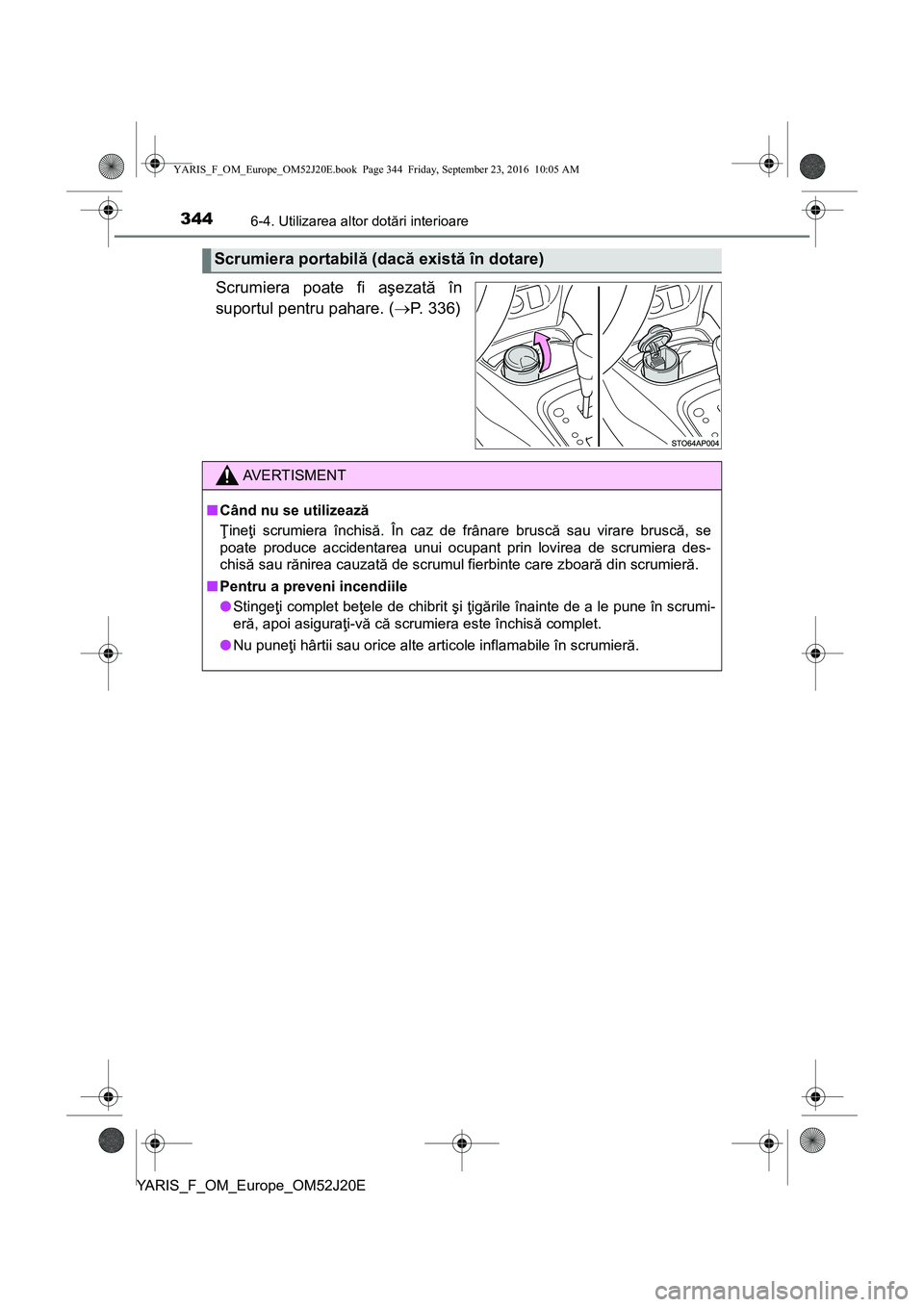 TOYOTA YARIS 2016 Manual de utilizare (in Romanian) 3446-4. Utilizarea altor dotări interioare
YARIS_F_OM_Europe_OM52J20E
Scrumiera poate fi aşezată în
suportul pentru pahare. (P. 336)
Scrumiera portabilă (dacă există în dotare)
AVERTISMENT
TOYOTA YARIS 2016 Manual de utilizare (in Romanian) 3446-4. Utilizarea altor dotări interioare
YARIS_F_OM_Europe_OM52J20E
Scrumiera poate fi aşezată în
suportul pentru pahare. (P. 336)
Scrumiera portabilă (dacă există în dotare)
AVERTISMENT