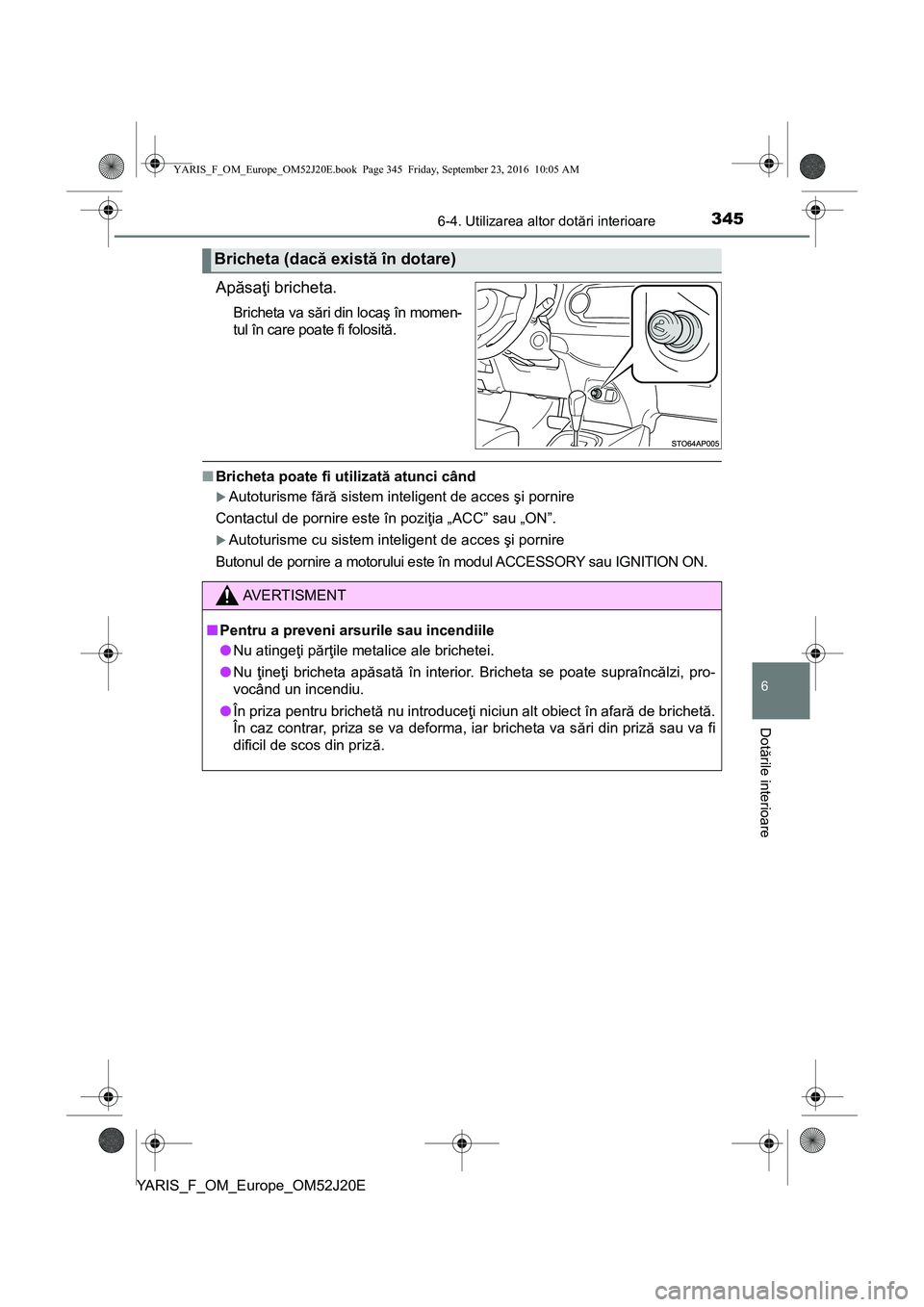 TOYOTA YARIS 2016 Manual de utilizare (in Romanian) 3456-4. Utilizarea altor dotări interioare
6
Dotările interioare
YARIS_F_OM_Europe_OM52J20E
Apăsaţi bricheta.
Bricheta va sări din locaş în momen-
tul în care poate fi folosită.
■Bricheta p TOYOTA YARIS 2016 Manual de utilizare (in Romanian) 3456-4. Utilizarea altor dotări interioare
6
Dotările interioare
YARIS_F_OM_Europe_OM52J20E
Apăsaţi bricheta.
Bricheta va sări din locaş în momen-
tul în care poate fi folosită.
■Bricheta p