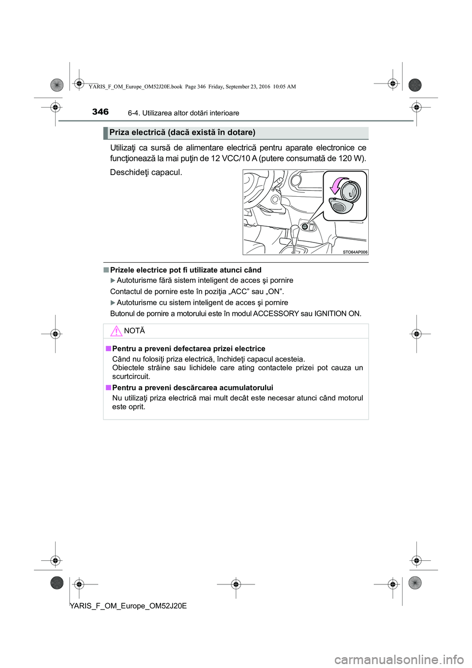 TOYOTA YARIS 2016 Manual de utilizare (in Romanian) 3466-4. Utilizarea altor dotări interioare
YARIS_F_OM_Europe_OM52J20E
Utilizaţi ca sursă de alimentare electrică pentru aparate electronice ce
funcţionează la mai puţin de 12 VCC/10 A (putere c TOYOTA YARIS 2016 Manual de utilizare (in Romanian) 3466-4. Utilizarea altor dotări interioare
YARIS_F_OM_Europe_OM52J20E
Utilizaţi ca sursă de alimentare electrică pentru aparate electronice ce
funcţionează la mai puţin de 12 VCC/10 A (putere c