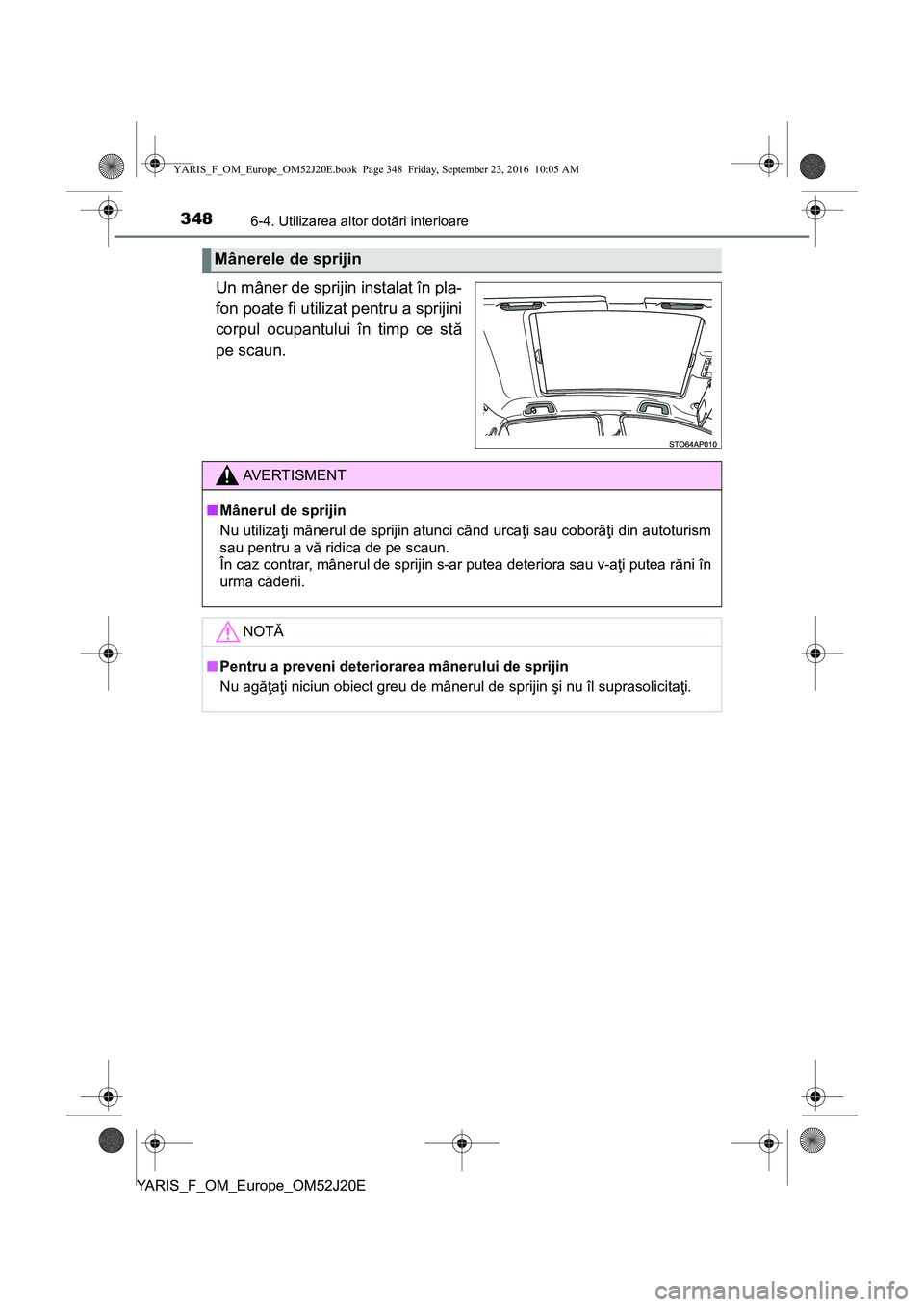 TOYOTA YARIS 2016 Manual de utilizare (in Romanian) 3486-4. Utilizarea altor dotări interioare
YARIS_F_OM_Europe_OM52J20E
Un mâner de sprijin instalat în pla-
fon poate fi utilizat pentru a sprijini
corpul ocupantului în timp ce stă
pe scaun.
Mân TOYOTA YARIS 2016 Manual de utilizare (in Romanian) 3486-4. Utilizarea altor dotări interioare
YARIS_F_OM_Europe_OM52J20E
Un mâner de sprijin instalat în pla-
fon poate fi utilizat pentru a sprijini
corpul ocupantului în timp ce stă
pe scaun.
Mân