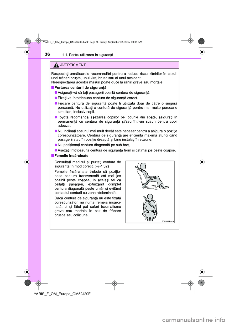 TOYOTA YARIS 2016 Manual de utilizare (in Romanian) 361-1. Pentru utilizarea în siguranţă
YARIS_F_OM_Europe_OM52J20E
AVERTISMENT
Respectaţi următoarele recomandări pentru a reduce riscul rănirilor în cazul
unei frânări bruşte, unui viraj bru TOYOTA YARIS 2016 Manual de utilizare (in Romanian) 361-1. Pentru utilizarea în siguranţă
YARIS_F_OM_Europe_OM52J20E
AVERTISMENT
Respectaţi următoarele recomandări pentru a reduce riscul rănirilor în cazul
unei frânări bruşte, unui viraj bru