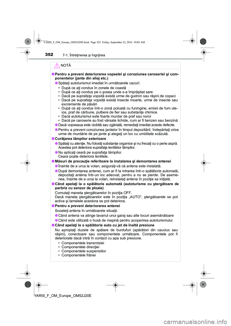 TOYOTA YARIS 2016 Manual de utilizare (in Romanian) 3527-1. Întreţinerea şi îngrijirea
YARIS_F_OM_Europe_OM52J20E
NOTĂ
■Pentru a preveni deteriorarea vopselei şi coroziunea caroseriei şi com-
ponentelor (jante din aliaj etc.)
●Spălaţi auto TOYOTA YARIS 2016 Manual de utilizare (in Romanian) 3527-1. Întreţinerea şi îngrijirea
YARIS_F_OM_Europe_OM52J20E
NOTĂ
■Pentru a preveni deteriorarea vopselei şi coroziunea caroseriei şi com-
ponentelor (jante din aliaj etc.)
●Spălaţi auto
