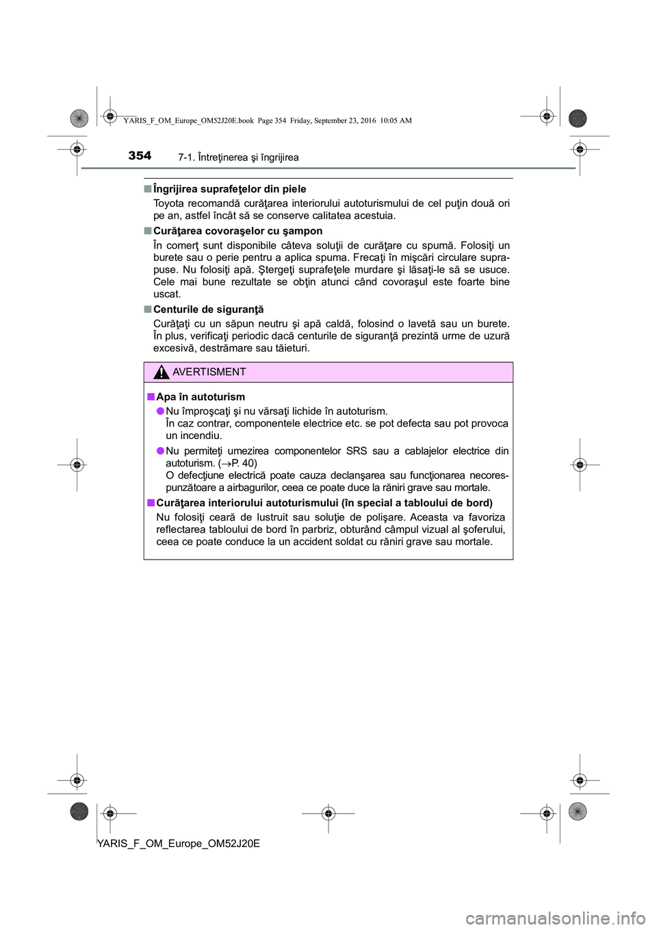 TOYOTA YARIS 2016 Manual de utilizare (in Romanian) 3547-1. Întreţinerea şi îngrijirea
YARIS_F_OM_Europe_OM52J20E
■Îngrijirea suprafeţelor din piele
Toyota recomandă curăţarea interiorului autoturismului de cel puţin două ori
pe an, astfel TOYOTA YARIS 2016 Manual de utilizare (in Romanian) 3547-1. Întreţinerea şi îngrijirea
YARIS_F_OM_Europe_OM52J20E
■Îngrijirea suprafeţelor din piele
Toyota recomandă curăţarea interiorului autoturismului de cel puţin două ori
pe an, astfel