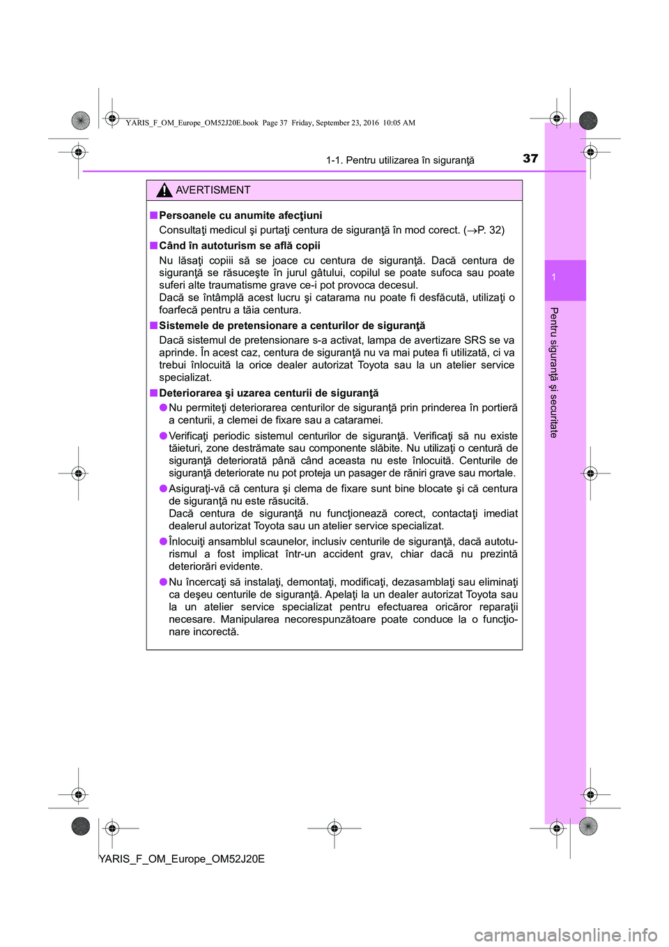 TOYOTA YARIS 2016 Manual de utilizare (in Romanian) 371-1. Pentru utilizarea în siguranţă
1
Pentru siguranţă şi securitate
YARIS_F_OM_Europe_OM52J20E
AVERTISMENT
■Persoanele cu anumite afecţiuni
Consultaţi medicul şi purtaţi centura de sigu TOYOTA YARIS 2016 Manual de utilizare (in Romanian) 371-1. Pentru utilizarea în siguranţă
1
Pentru siguranţă şi securitate
YARIS_F_OM_Europe_OM52J20E
AVERTISMENT
■Persoanele cu anumite afecţiuni
Consultaţi medicul şi purtaţi centura de sigu