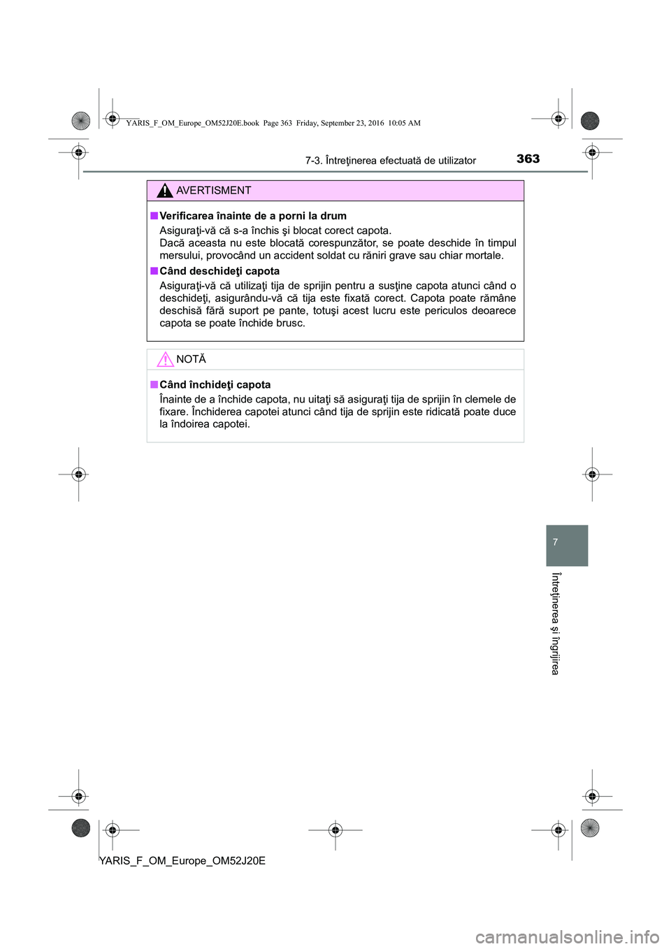 TOYOTA YARIS 2016  Manual de utilizare (in Romanian) 3637-3. Întreţinerea efectuată de utilizator
7
Întreţinerea şi îngrijirea
YARIS_F_OM_Europe_OM52J20E
AVERTISMENT
■Verificarea înainte de a porni la drum
Asiguraţi-vă că s-a închis şi bl