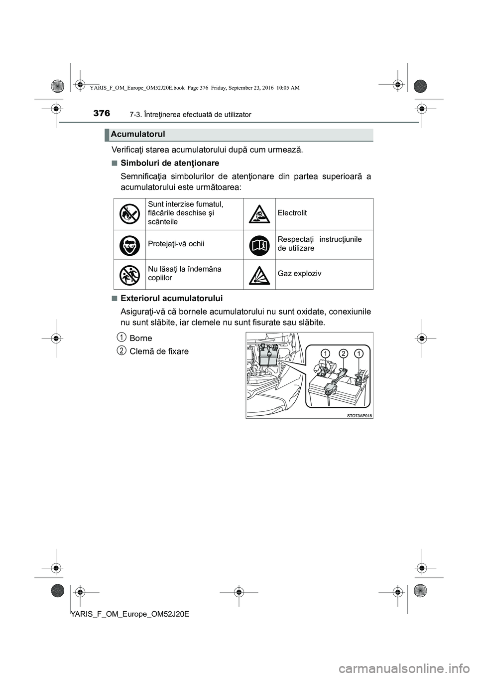TOYOTA YARIS 2016 Manual de utilizare (in Romanian) 3767-3. Întreţinerea efectuată de utilizator
YARIS_F_OM_Europe_OM52J20E
Ve r i f i c aţi starea acumulatorului după cum urmează.
■Simboluri de atenţionare
Semnificaţia simbolurilor de atenţ TOYOTA YARIS 2016 Manual de utilizare (in Romanian) 3767-3. Întreţinerea efectuată de utilizator
YARIS_F_OM_Europe_OM52J20E
Ve r i f i c aţi starea acumulatorului după cum urmează.
■Simboluri de atenţionare
Semnificaţia simbolurilor de atenţ