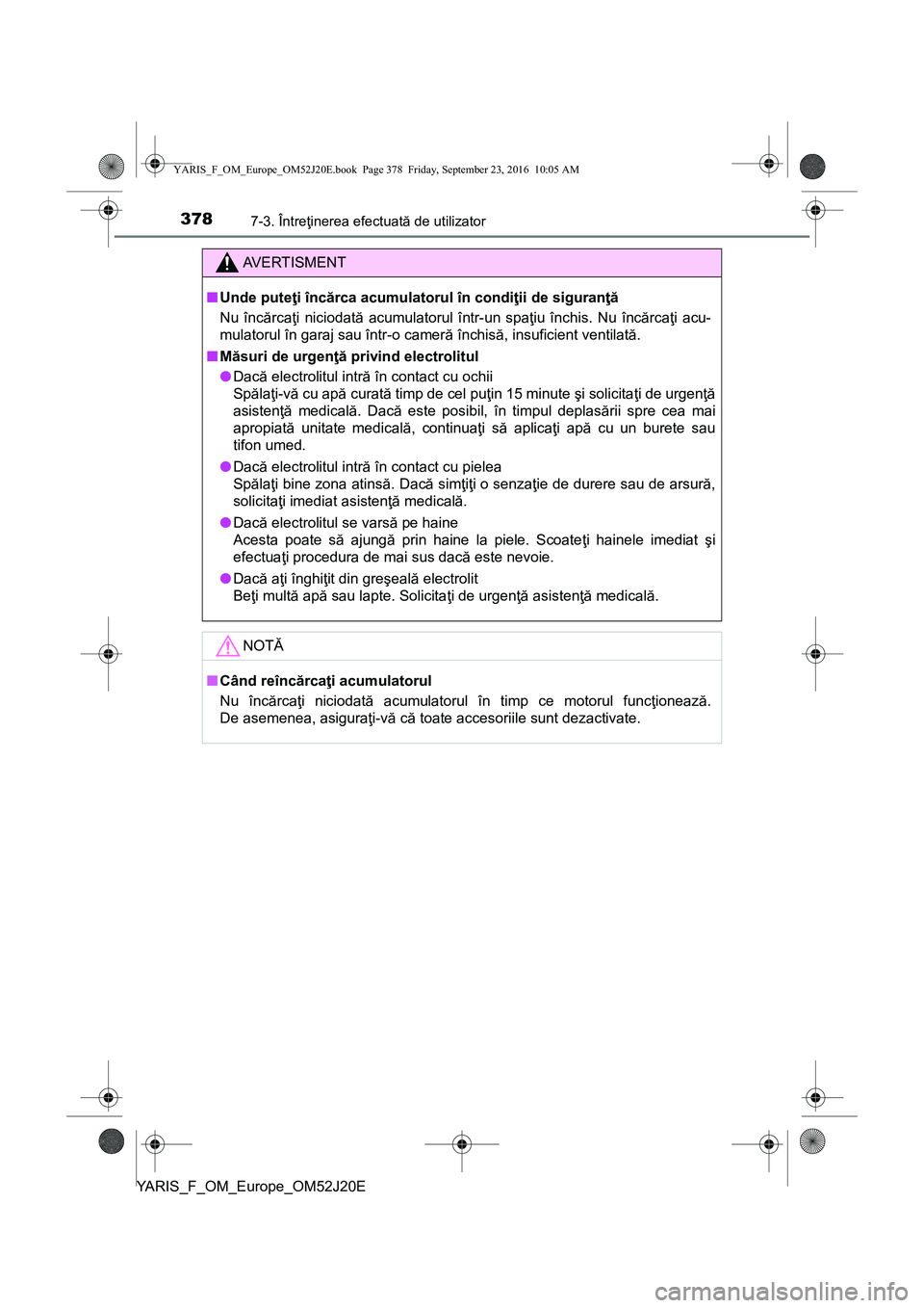 TOYOTA YARIS 2016 Manual de utilizare (in Romanian) 3787-3. Întreţinerea efectuată de utilizator
YARIS_F_OM_Europe_OM52J20E
AVERTISMENT
■Unde puteţi încărca acumulatorul în condiţii de siguranţă
Nu încărcaţi niciodată acumulatorul într TOYOTA YARIS 2016 Manual de utilizare (in Romanian) 3787-3. Întreţinerea efectuată de utilizator
YARIS_F_OM_Europe_OM52J20E
AVERTISMENT
■Unde puteţi încărca acumulatorul în condiţii de siguranţă
Nu încărcaţi niciodată acumulatorul într