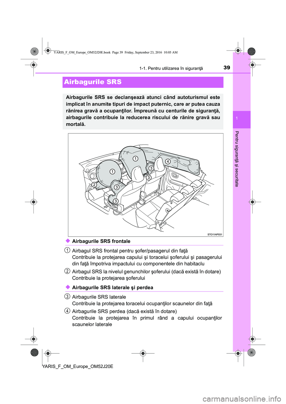 TOYOTA YARIS 2016 Manual de utilizare (in Romanian) 391-1. Pentru utilizarea în siguranţă
1
Pentru siguranţă şi securitate
YARIS_F_OM_Europe_OM52J20E
Airbagurile SRS
◆Airbagurile SRS frontale
Airbagul SRS frontal pentru şofer/pasagerul din fa TOYOTA YARIS 2016 Manual de utilizare (in Romanian) 391-1. Pentru utilizarea în siguranţă
1
Pentru siguranţă şi securitate
YARIS_F_OM_Europe_OM52J20E
Airbagurile SRS
◆Airbagurile SRS frontale
Airbagul SRS frontal pentru şofer/pasagerul din fa