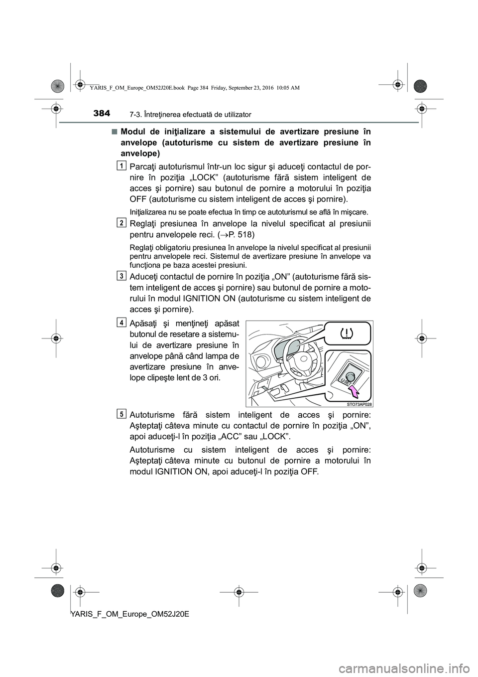 TOYOTA YARIS 2016  Manual de utilizare (in Romanian) 3847-3. Întreţinerea efectuată de utilizator
YARIS_F_OM_Europe_OM52J20E■
Modul de iniţializare a sistemului de avertizare presiune în
anvelope (autoturisme cu sistem de avertizare presiune în
