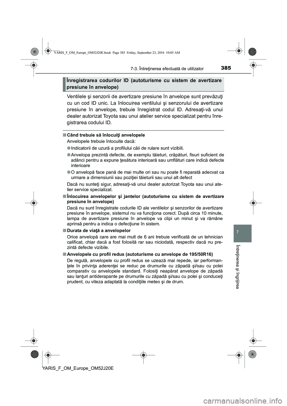 TOYOTA YARIS 2016 Manual de utilizare (in Romanian) 3857-3. Întreţinerea efectuată de utilizator
7
Întreţinerea şi îngrijirea
YARIS_F_OM_Europe_OM52J20E
Ventilele şi senzorii de avertizare presiune în anvelope sunt prevăzuţi
cu un cod ID uni TOYOTA YARIS 2016 Manual de utilizare (in Romanian) 3857-3. Întreţinerea efectuată de utilizator
7
Întreţinerea şi îngrijirea
YARIS_F_OM_Europe_OM52J20E
Ventilele şi senzorii de avertizare presiune în anvelope sunt prevăzuţi
cu un cod ID uni