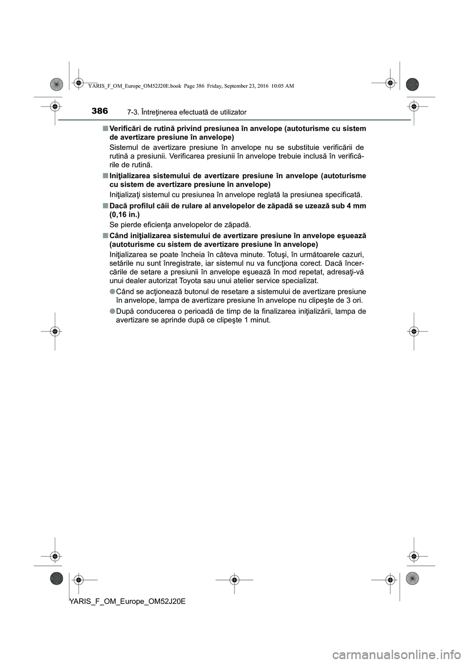 TOYOTA YARIS 2016  Manual de utilizare (in Romanian) 3867-3. Întreţinerea efectuată de utilizator
YARIS_F_OM_Europe_OM52J20E■Ve ri f i cări de rutină privind presiunea în anvelope (autoturisme cu sistem
de avertizare presiune în anvelope)
Siste