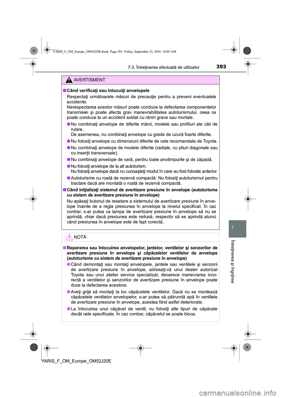 TOYOTA YARIS 2016  Manual de utilizare (in Romanian) 3937-3. Întreţinerea efectuată de utilizator
7
Întreţinerea şi îngrijirea
YARIS_F_OM_Europe_OM52J20E
AVERTISMENT
■Când verificaţi sau înlocuiţi anvelopele
Respectaţi următoarele măsuri