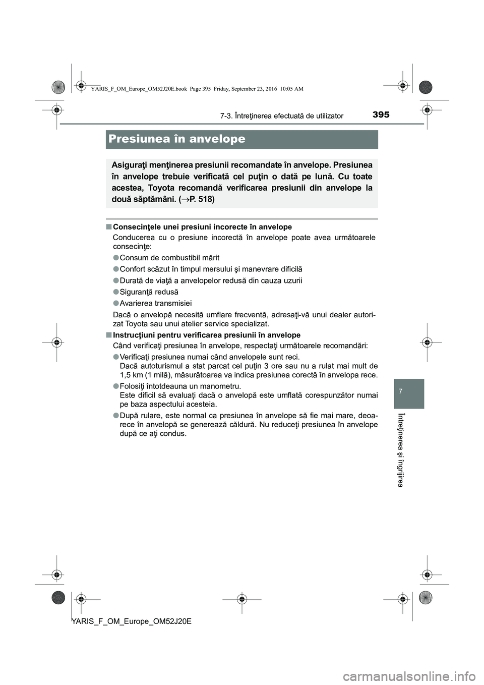 TOYOTA YARIS 2016  Manual de utilizare (in Romanian) 3957-3. Întreţinerea efectuată de utilizator
7
Întreţinerea şi îngrijirea
YARIS_F_OM_Europe_OM52J20E
Presiunea în anvelope
■Consecinţele unei presiuni incorecte în anvelope
Conducerea cu o