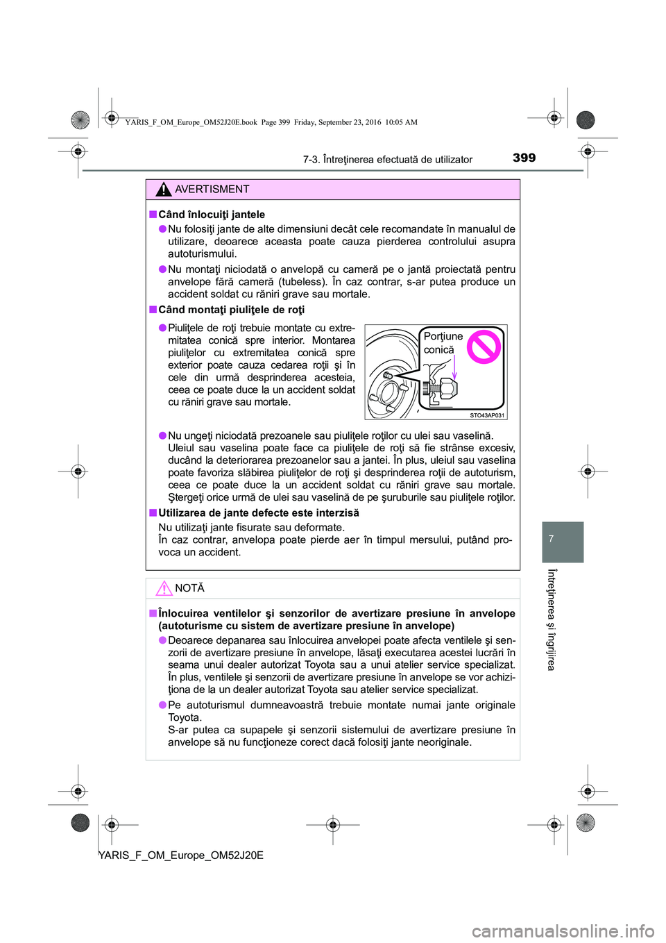 TOYOTA YARIS 2016  Manual de utilizare (in Romanian) 3997-3. Întreţinerea efectuată de utilizator
7
Întreţinerea şi îngrijirea
YARIS_F_OM_Europe_OM52J20E
AVERTISMENT
■Când înlocuiţi jantele
●Nu folosiţi jante de alte dimensiuni decât cel