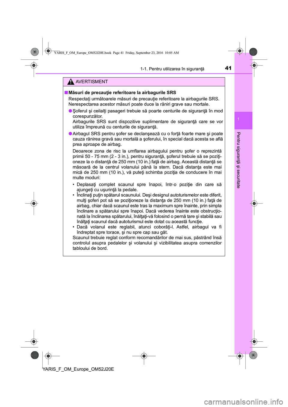 TOYOTA YARIS 2016 Manual de utilizare (in Romanian) 411-1. Pentru utilizarea în siguranţă
1
Pentru siguranţă şi securitate
YARIS_F_OM_Europe_OM52J20E
AVERTISMENT
■Măsuri de precauţie referitoare la airbagurile SRS
Respectaţi următoarele mă TOYOTA YARIS 2016 Manual de utilizare (in Romanian) 411-1. Pentru utilizarea în siguranţă
1
Pentru siguranţă şi securitate
YARIS_F_OM_Europe_OM52J20E
AVERTISMENT
■Măsuri de precauţie referitoare la airbagurile SRS
Respectaţi următoarele mă