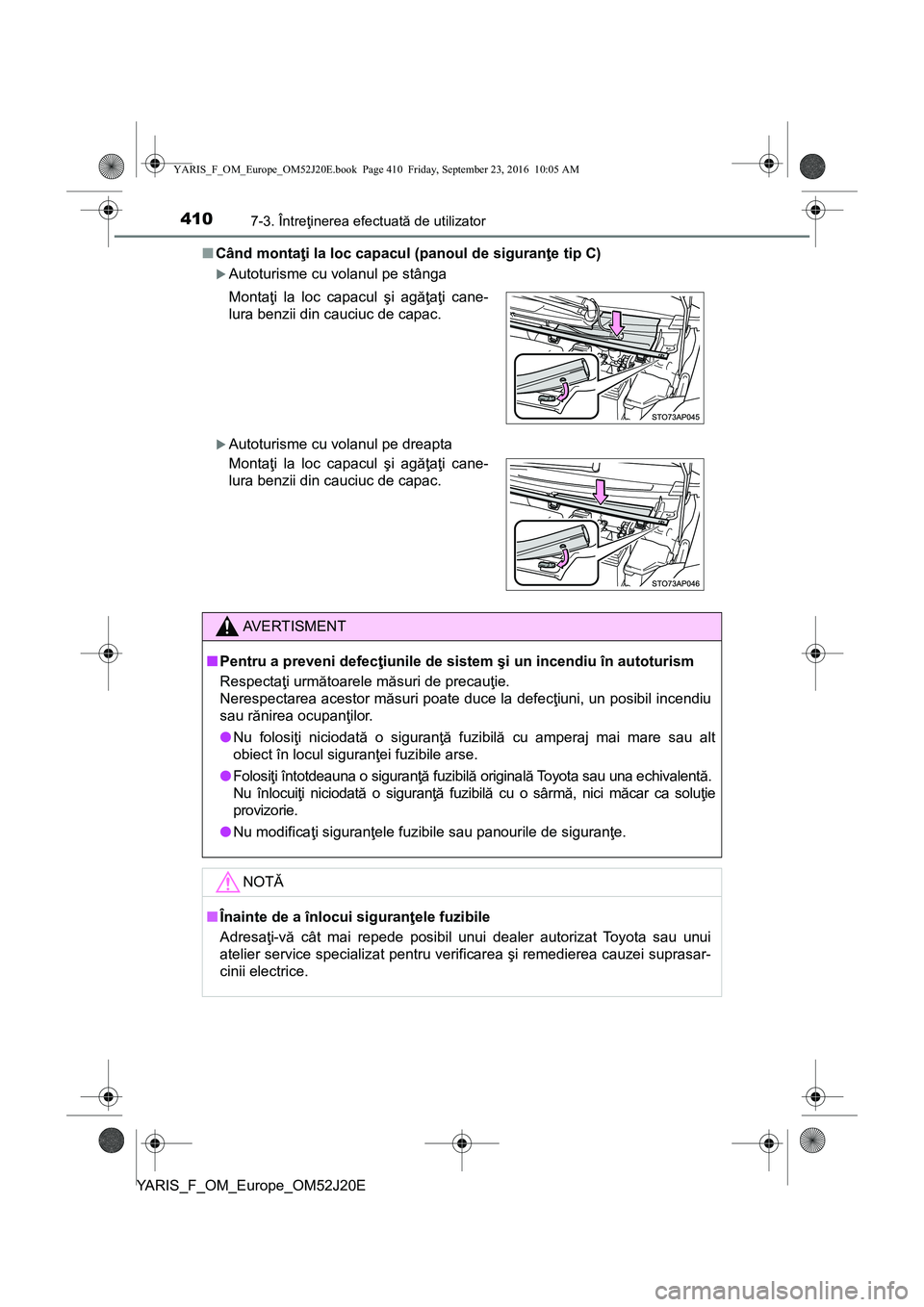 TOYOTA YARIS 2016  Manual de utilizare (in Romanian) 4107-3. Întreţinerea efectuată de utilizator
YARIS_F_OM_Europe_OM52J20E■Când montaţi la loc capacul (panoul de siguranţe tip C)
Autoturisme cu volanul pe stânga
Autoturisme cu volanul p