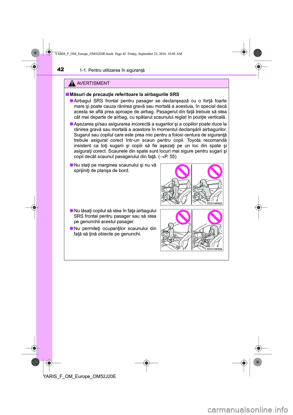 TOYOTA YARIS 2016 Manual de utilizare (in Romanian) 421-1. Pentru utilizarea în siguranţă
YARIS_F_OM_Europe_OM52J20E
AVERTISMENT
■Măsuri de precauţie referitoare la airbagurile SRS
●Airbagul SRS frontal pentru pasager se declanşează cu o for TOYOTA YARIS 2016 Manual de utilizare (in Romanian) 421-1. Pentru utilizarea în siguranţă
YARIS_F_OM_Europe_OM52J20E
AVERTISMENT
■Măsuri de precauţie referitoare la airbagurile SRS
●Airbagul SRS frontal pentru pasager se declanşează cu o for