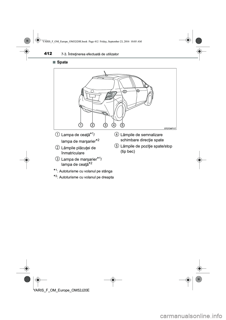 TOYOTA YARIS 2016  Manual de utilizare (in Romanian) 4127-3. Întreţinerea efectuată de utilizator
YARIS_F_OM_Europe_OM52J20E■
Spate
*1: Autoturisme cu volanul pe stânga
*2: Autoturisme cu volanul pe dreapta
Lampa de ceaţă*1/
lampa de marşarier
