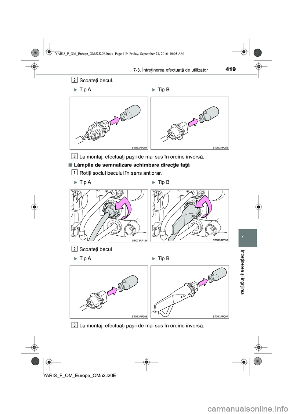 TOYOTA YARIS 2016  Manual de utilizare (in Romanian) 4197-3. Întreţinerea efectuată de utilizator
7
Întreţinerea şi îngrijirea
YARIS_F_OM_Europe_OM52J20E
Scoateţi becul.
La montaj, efectuaţi paşii de mai sus în ordine inversă.
■Lămpile de