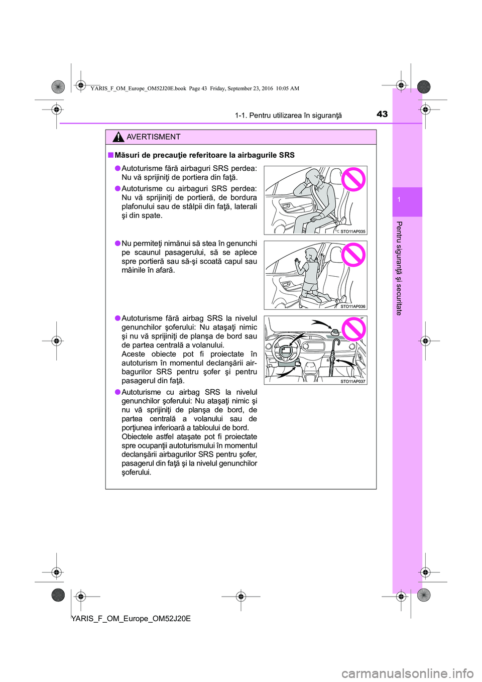 TOYOTA YARIS 2016 Manual de utilizare (in Romanian) 431-1. Pentru utilizarea în siguranţă
1
Pentru siguranţă şi securitate
YARIS_F_OM_Europe_OM52J20E
AVERTISMENT
■Măsuri de precauţie referitoare la airbagurile SRS
●Autoturisme fără airbag TOYOTA YARIS 2016 Manual de utilizare (in Romanian) 431-1. Pentru utilizarea în siguranţă
1
Pentru siguranţă şi securitate
YARIS_F_OM_Europe_OM52J20E
AVERTISMENT
■Măsuri de precauţie referitoare la airbagurile SRS
●Autoturisme fără airbag