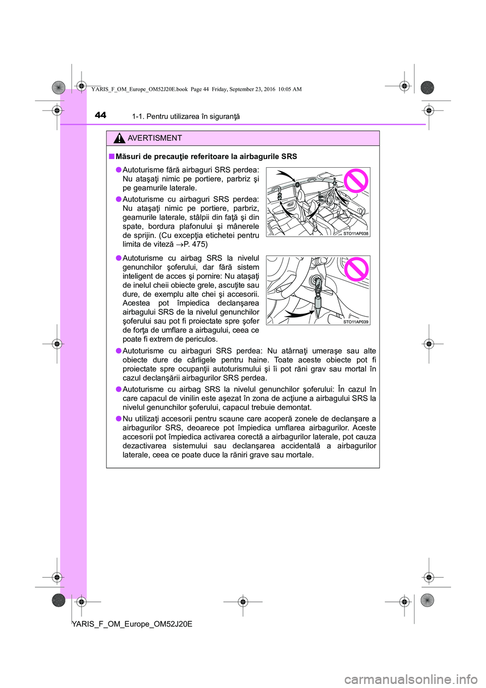 TOYOTA YARIS 2016 Manual de utilizare (in Romanian) 441-1. Pentru utilizarea în siguranţă
YARIS_F_OM_Europe_OM52J20E
AVERTISMENT
■Măsuri de precauţie referitoare la airbagurile SRS
●Autoturisme cu airbaguri SRS perdea: Nu atârnaţi umeraşe s TOYOTA YARIS 2016 Manual de utilizare (in Romanian) 441-1. Pentru utilizarea în siguranţă
YARIS_F_OM_Europe_OM52J20E
AVERTISMENT
■Măsuri de precauţie referitoare la airbagurile SRS
●Autoturisme cu airbaguri SRS perdea: Nu atârnaţi umeraşe s