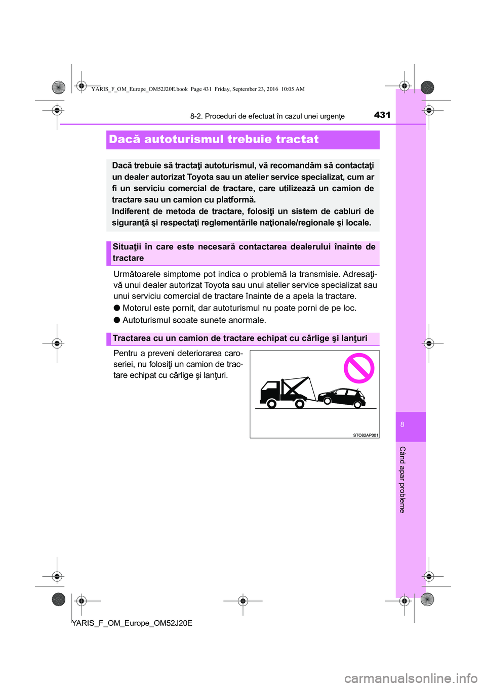 TOYOTA YARIS 2016  Manual de utilizare (in Romanian) 4318-2. Proceduri de efectuat în cazul unei urgenţe
8
Când apar probleme
YARIS_F_OM_Europe_OM52J20E
Dacă autoturismul trebuie tractat
Următoarele simptome pot indica o problemă la transmisie. Ad