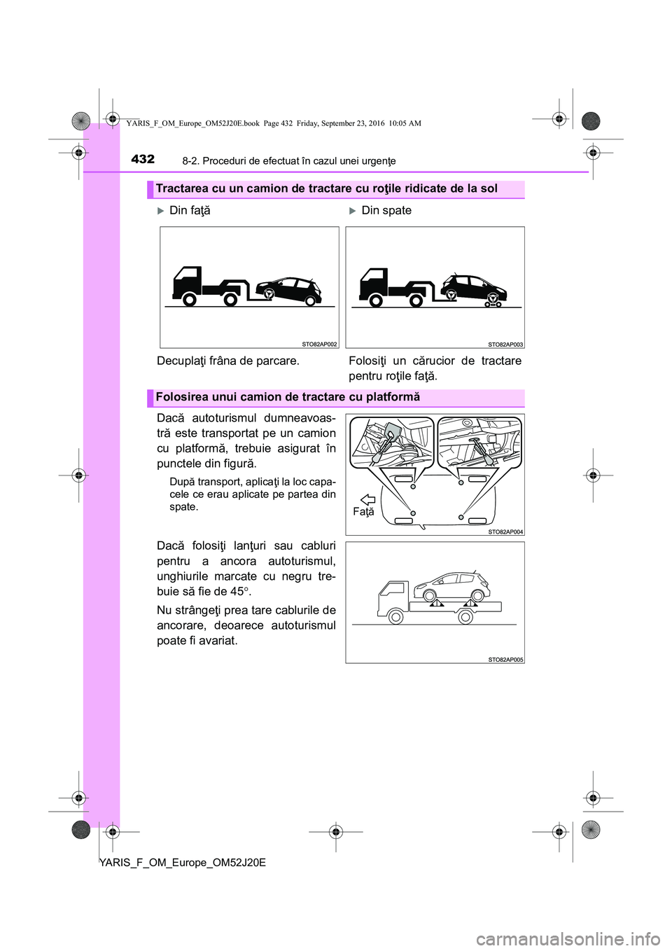 TOYOTA YARIS 2016  Manual de utilizare (in Romanian) 4328-2. Proceduri de efectuat în cazul unei urgenţe
YARIS_F_OM_Europe_OM52J20E
Dacă autoturismul dumneavoas-
tră este transportat pe un camion
cu platformă, trebuie asigurat în
punctele din figu