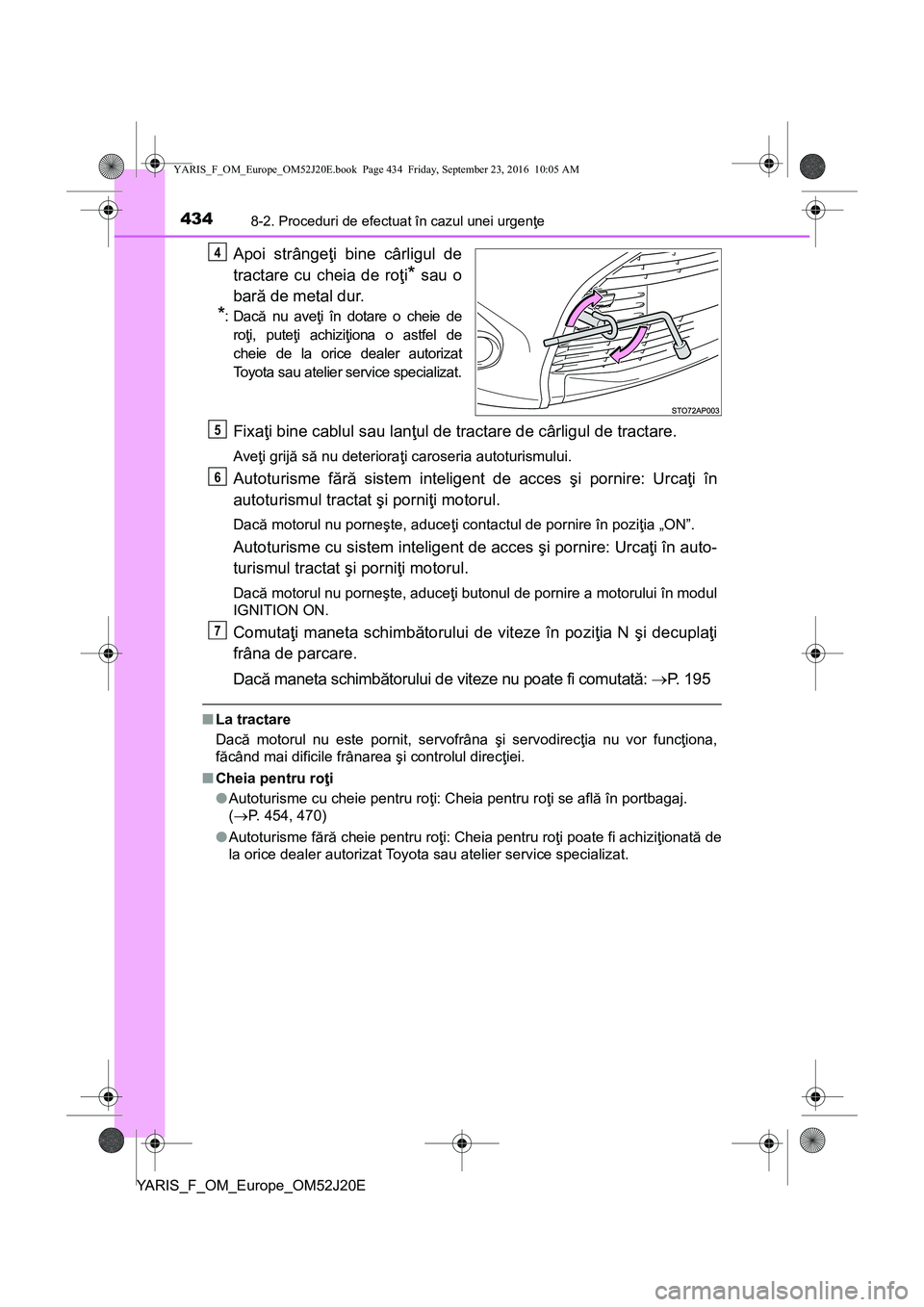 TOYOTA YARIS 2016  Manual de utilizare (in Romanian) 4348-2. Proceduri de efectuat în cazul unei urgenţe
YARIS_F_OM_Europe_OM52J20E
Apoi strângeţi bine cârligul de
tractare cu cheia de roţi
* sau o
bară de metal dur.
*:Dacă nu aveţi în dotare 