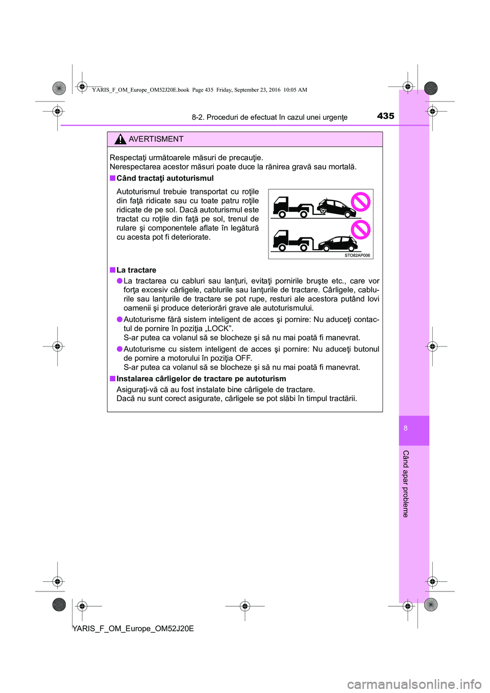 TOYOTA YARIS 2016  Manual de utilizare (in Romanian) 4358-2. Proceduri de efectuat în cazul unei urgenţe
8
Când apar probleme
YARIS_F_OM_Europe_OM52J20E
AVERTISMENT
Respectaţi următoarele măsuri de precauţie. 
Nerespectarea acestor măsuri poate 