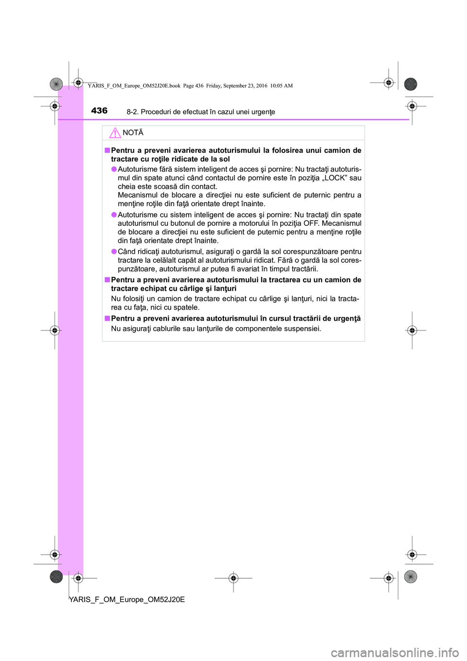 TOYOTA YARIS 2016  Manual de utilizare (in Romanian) 4368-2. Proceduri de efectuat în cazul unei urgenţe
YARIS_F_OM_Europe_OM52J20E
NOTĂ
■Pentru a preveni avarierea autoturismului la folosirea unui camion de
tractare cu roţile ridicate de la sol

