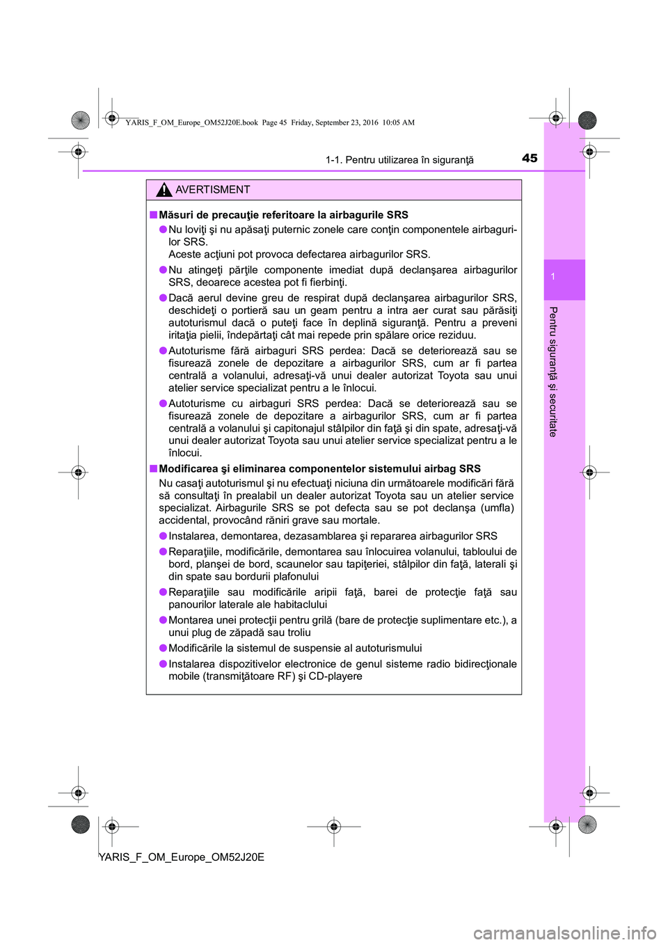 TOYOTA YARIS 2016 Manual de utilizare (in Romanian) 451-1. Pentru utilizarea în siguranţă
1
Pentru siguranţă şi securitate
YARIS_F_OM_Europe_OM52J20E
AVERTISMENT
■Măsuri de precauţie referitoare la airbagurile SRS
●Nu loviţi şi nu apăsa TOYOTA YARIS 2016 Manual de utilizare (in Romanian) 451-1. Pentru utilizarea în siguranţă
1
Pentru siguranţă şi securitate
YARIS_F_OM_Europe_OM52J20E
AVERTISMENT
■Măsuri de precauţie referitoare la airbagurile SRS
●Nu loviţi şi nu apăsa