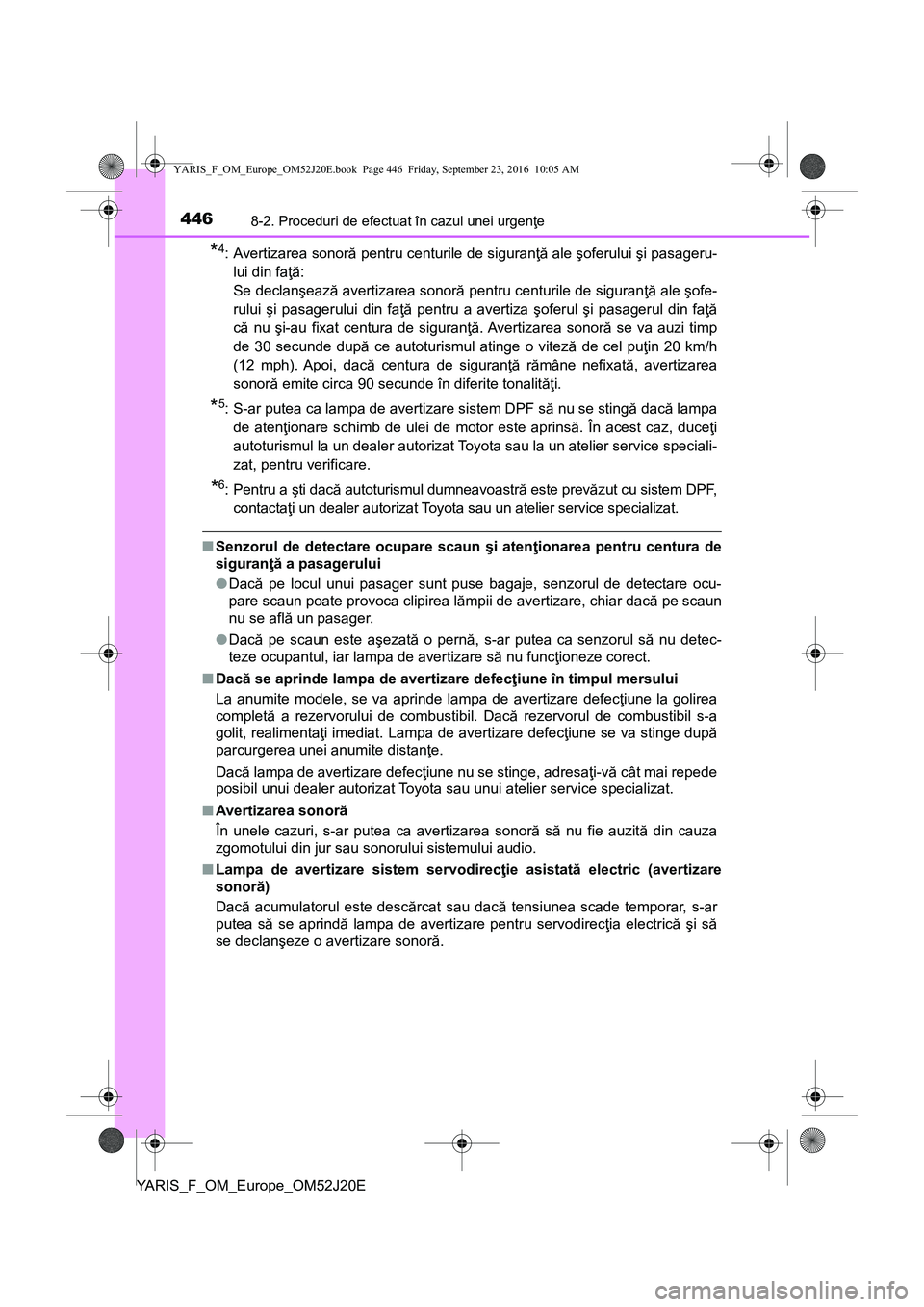 TOYOTA YARIS 2016  Manual de utilizare (in Romanian) 4468-2. Proceduri de efectuat în cazul unei urgenţe
YARIS_F_OM_Europe_OM52J20E
*4: Avertizarea sonoră pentru centurile de siguranţă ale şoferului şi pasageru-
lui din faţă: 
Se declanşează 
