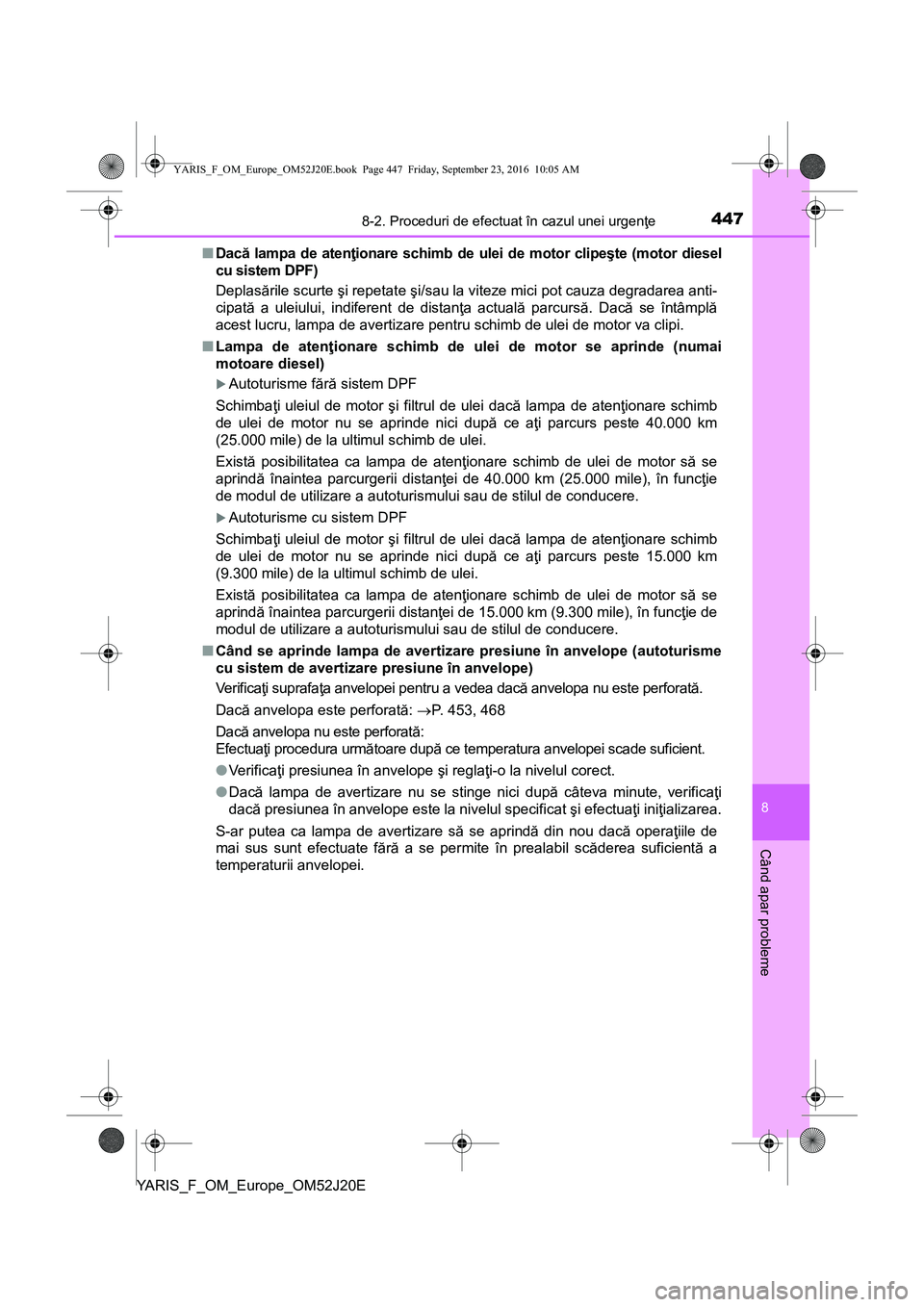 TOYOTA YARIS 2016  Manual de utilizare (in Romanian) 4478-2. Proceduri de efectuat în cazul unei urgenţe
8
Când apar probleme
YARIS_F_OM_Europe_OM52J20E■Dacă lampa de atenţionare schimb de ulei de motor clipeşte (motor diesel
cu sistem DPF)
Depl