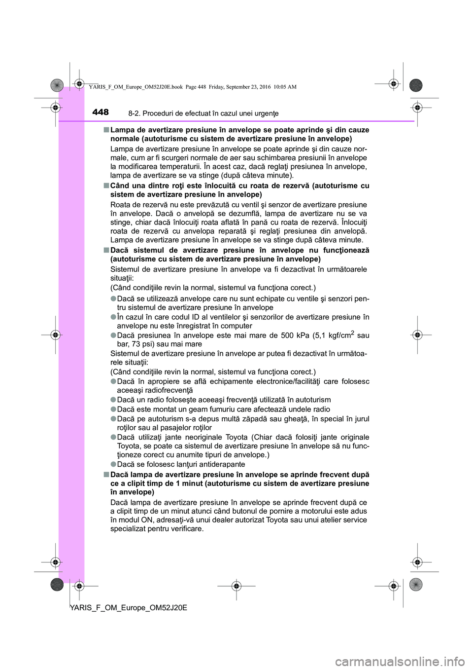 TOYOTA YARIS 2016  Manual de utilizare (in Romanian) 4488-2. Proceduri de efectuat în cazul unei urgenţe
YARIS_F_OM_Europe_OM52J20E■Lampa de avertizare presiune în anvelope se poate aprinde şi din cauze
normale (autoturisme cu sistem de avertizare
