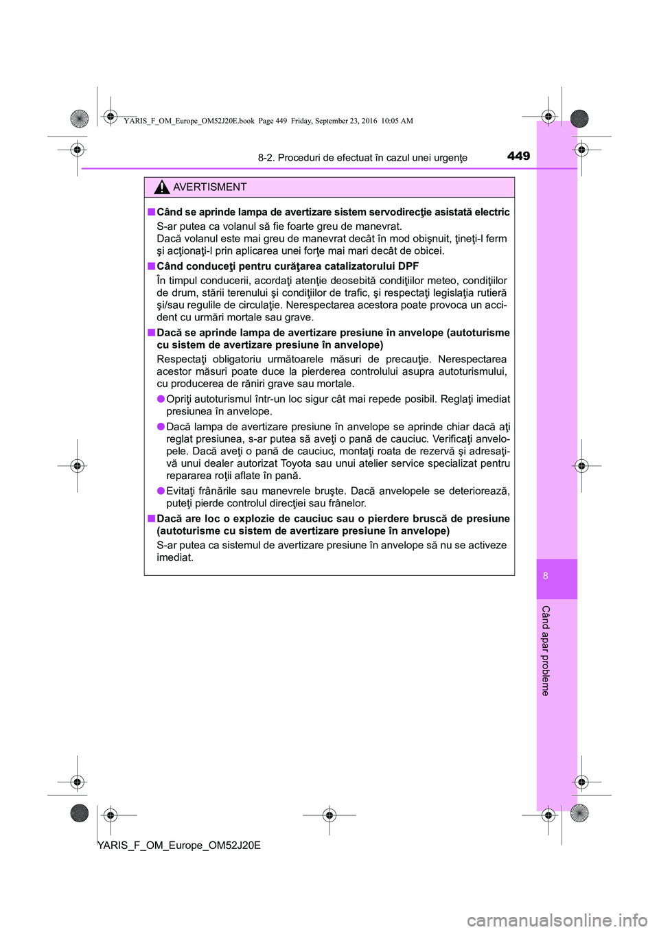 TOYOTA YARIS 2016  Manual de utilizare (in Romanian) 4498-2. Proceduri de efectuat în cazul unei urgenţe
8
Când apar probleme
YARIS_F_OM_Europe_OM52J20E
AVERTISMENT
■Când se aprinde lampa de avertizare sistem servodirecţie asistată electric
S-ar