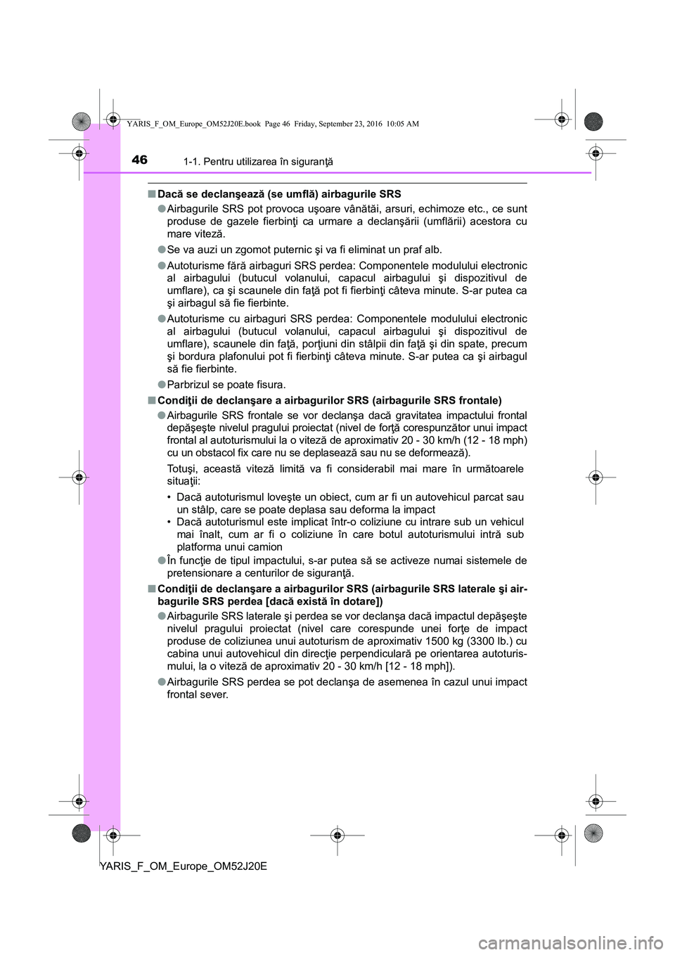TOYOTA YARIS 2016 Manual de utilizare (in Romanian) 461-1. Pentru utilizarea în siguranţă
YARIS_F_OM_Europe_OM52J20E
■Dacă se declanşează (se umflă) airbagurile SRS
●Airbagurile SRS pot provoca uşoare vânătăi, arsuri, echimoze etc., ce s TOYOTA YARIS 2016 Manual de utilizare (in Romanian) 461-1. Pentru utilizarea în siguranţă
YARIS_F_OM_Europe_OM52J20E
■Dacă se declanşează (se umflă) airbagurile SRS
●Airbagurile SRS pot provoca uşoare vânătăi, arsuri, echimoze etc., ce s